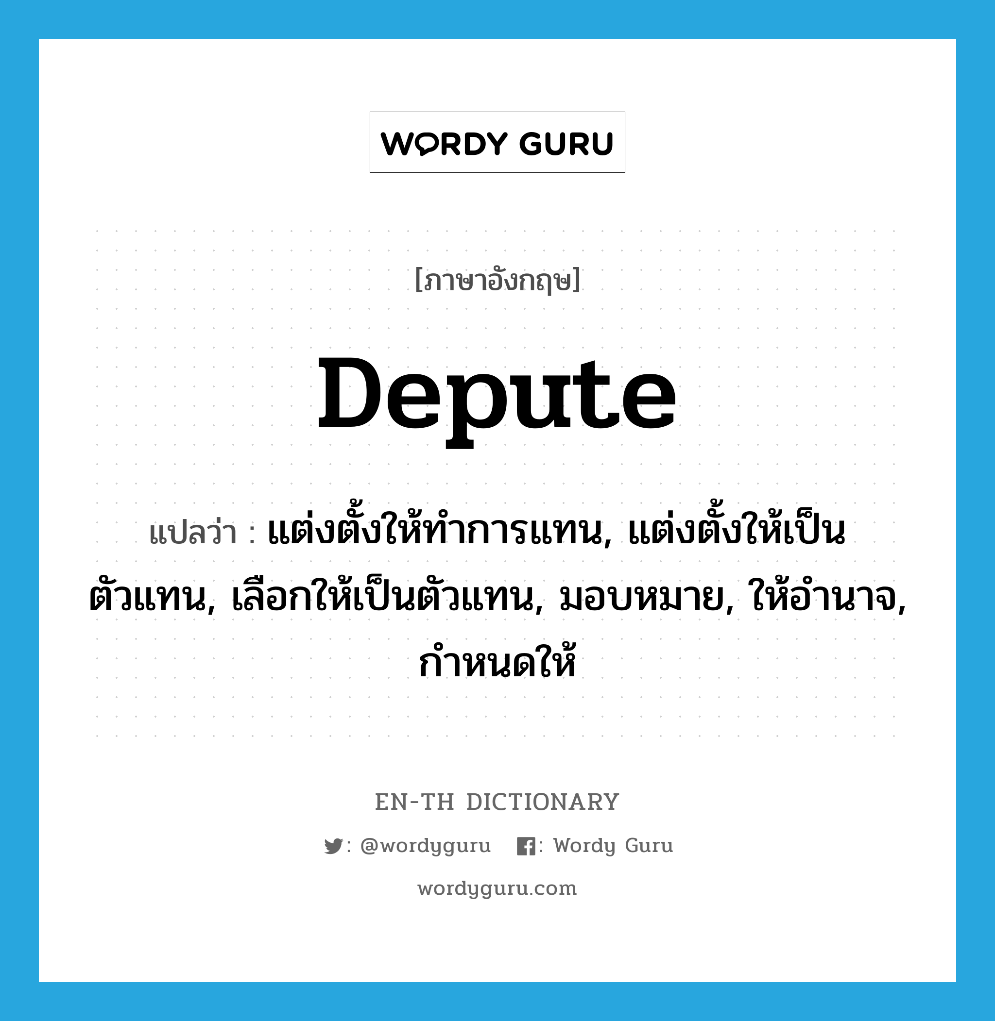 depute แปลว่า?, คำศัพท์ภาษาอังกฤษ depute แปลว่า แต่งตั้งให้ทำการแทน, แต่งตั้งให้เป็นตัวแทน, เลือกให้เป็นตัวแทน, มอบหมาย, ให้อำนาจ, กำหนดให้ ประเภท VT หมวด VT