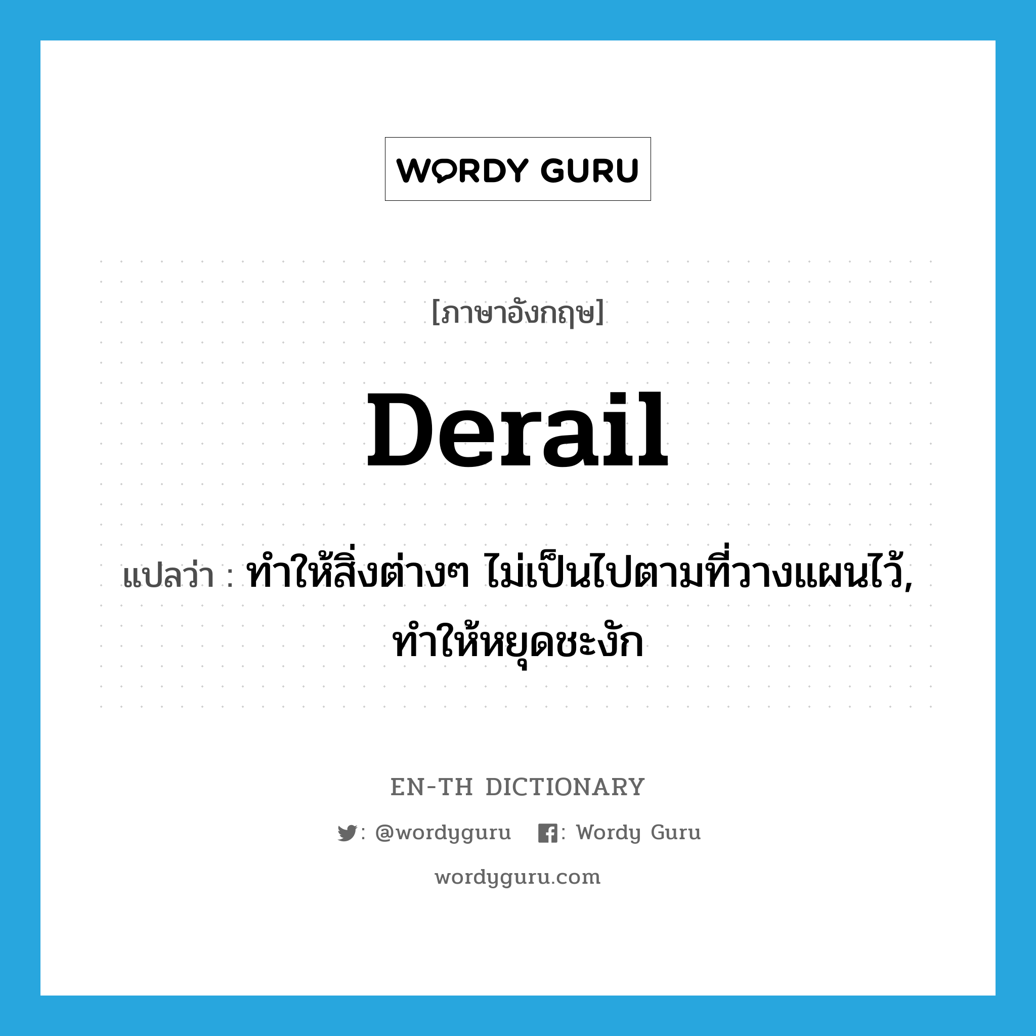 derail แปลว่า?, คำศัพท์ภาษาอังกฤษ derail แปลว่า ทำให้สิ่งต่างๆ ไม่เป็นไปตามที่วางแผนไว้, ทำให้หยุดชะงัก ประเภท VT หมวด VT