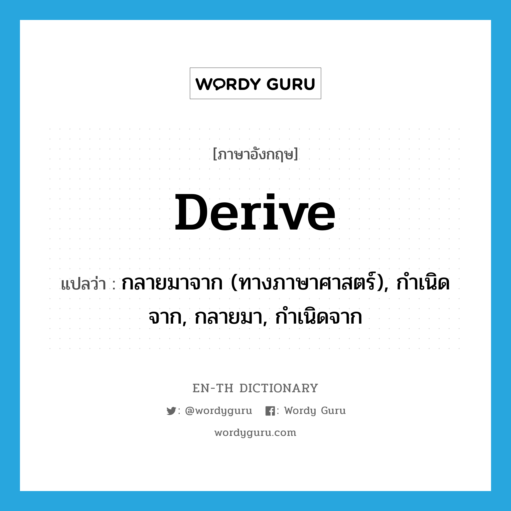 derive แปลว่า?, คำศัพท์ภาษาอังกฤษ derive แปลว่า กลายมาจาก (ทางภาษาศาสตร์), กำเนิดจาก, กลายมา, กำเนิดจาก ประเภท VI หมวด VI