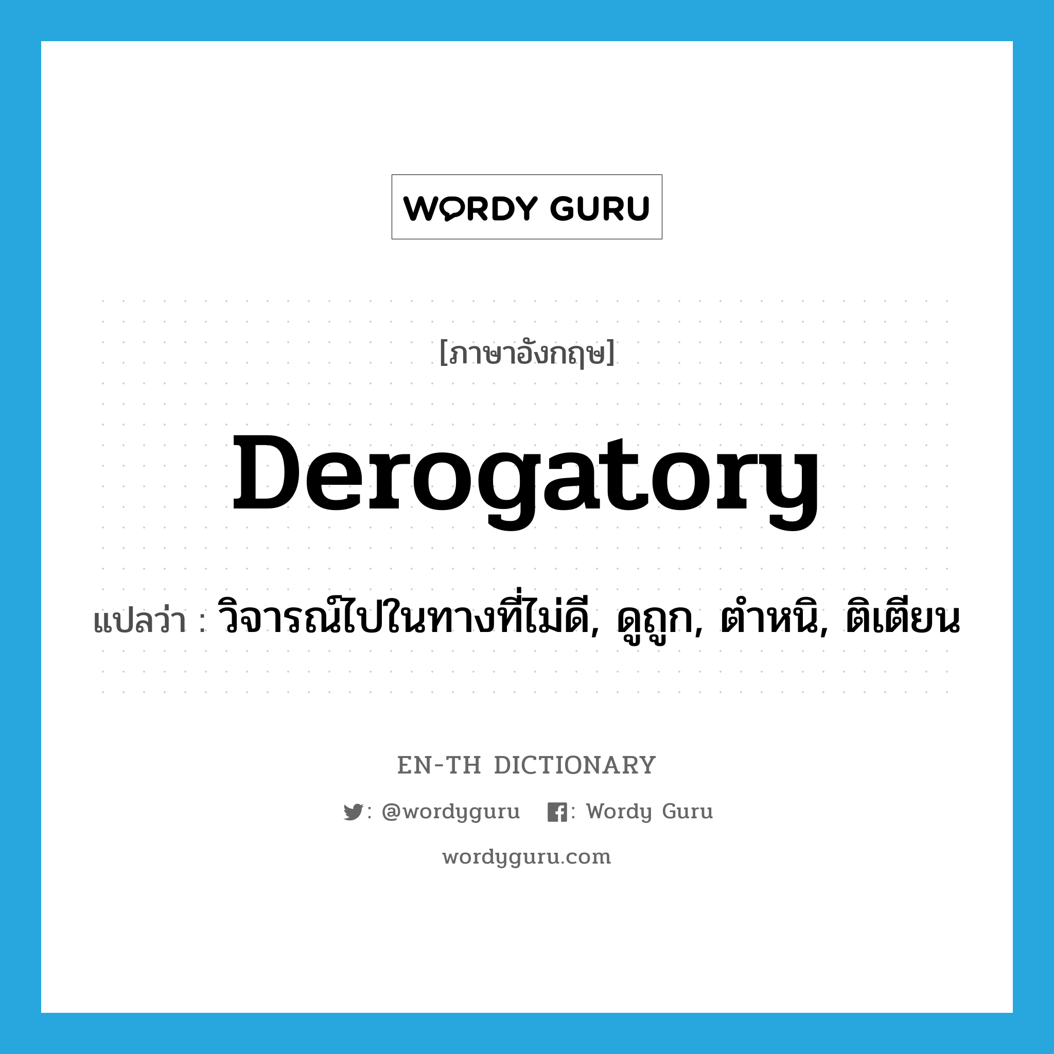 derogatory แปลว่า?, คำศัพท์ภาษาอังกฤษ derogatory แปลว่า วิจารณ์ไปในทางที่ไม่ดี, ดูถูก, ตำหนิ, ติเตียน ประเภท ADJ หมวด ADJ