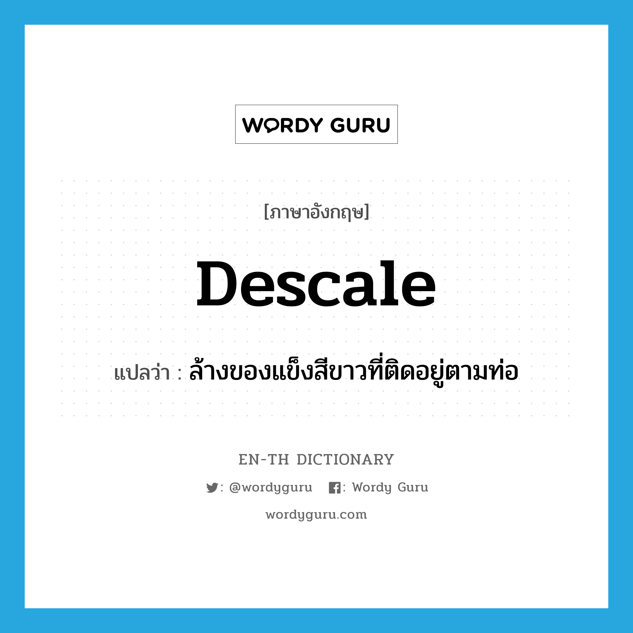 descale แปลว่า?, คำศัพท์ภาษาอังกฤษ descale แปลว่า ล้างของแข็งสีขาวที่ติดอยู่ตามท่อ ประเภท VT หมวด VT