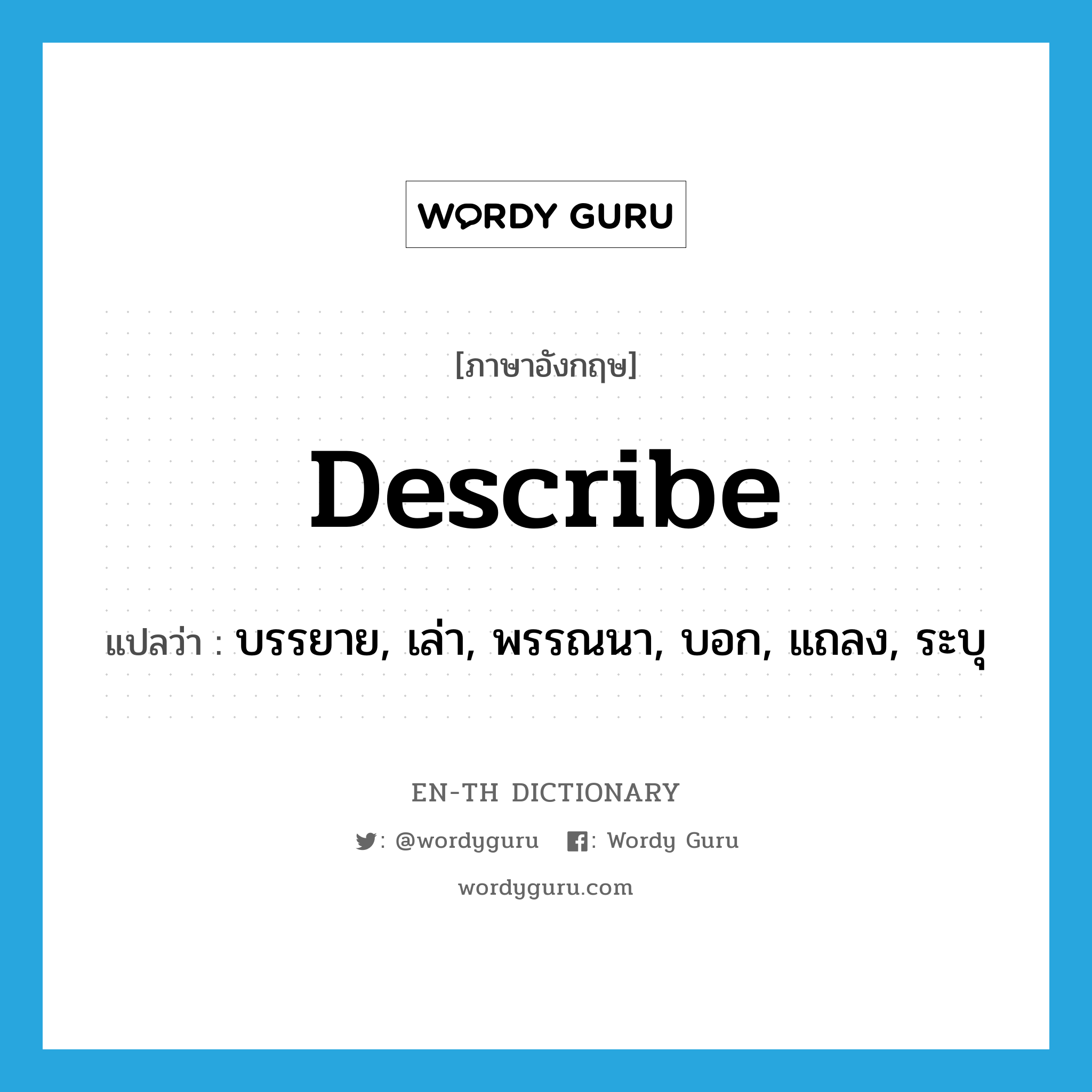 describe แปลว่า?, คำศัพท์ภาษาอังกฤษ describe แปลว่า บรรยาย, เล่า, พรรณนา, บอก, แถลง, ระบุ ประเภท VT หมวด VT