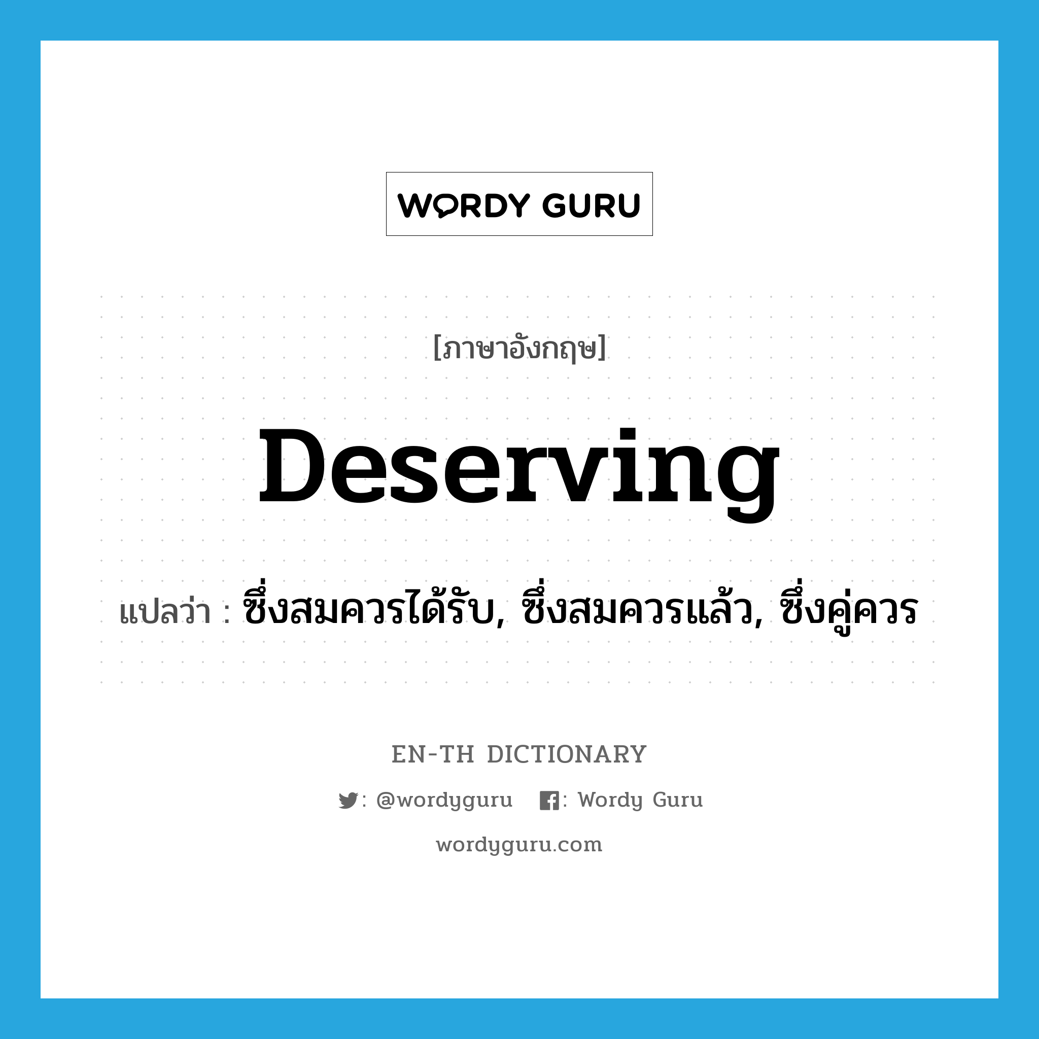 deserving แปลว่า?, คำศัพท์ภาษาอังกฤษ deserving แปลว่า ซึ่งสมควรได้รับ, ซึ่งสมควรแล้ว, ซึ่งคู่ควร ประเภท ADJ หมวด ADJ