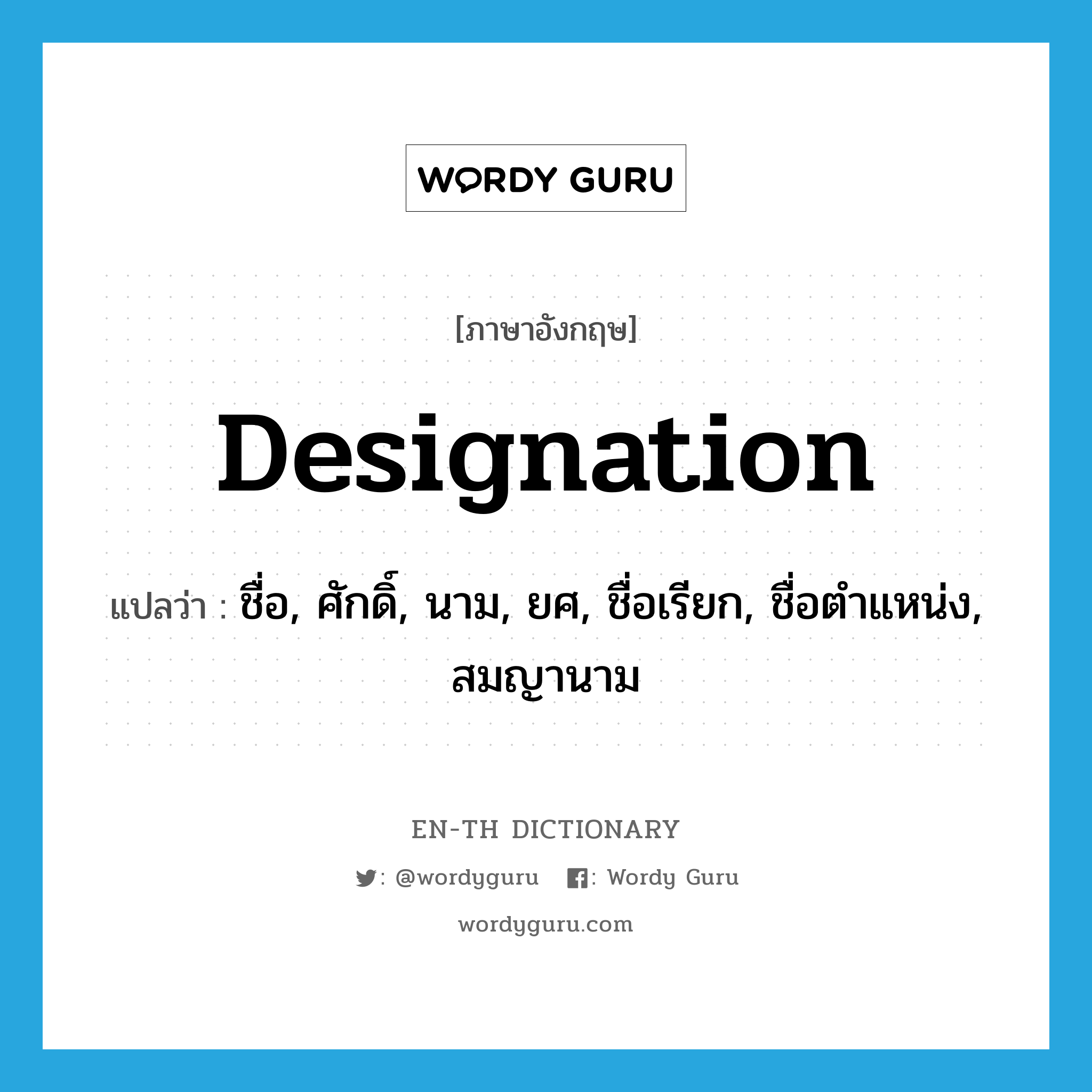 designation แปลว่า?, คำศัพท์ภาษาอังกฤษ designation แปลว่า ชื่อ, ศักดิ์, นาม, ยศ, ชื่อเรียก, ชื่อตำแหน่ง, สมญานาม ประเภท N หมวด N