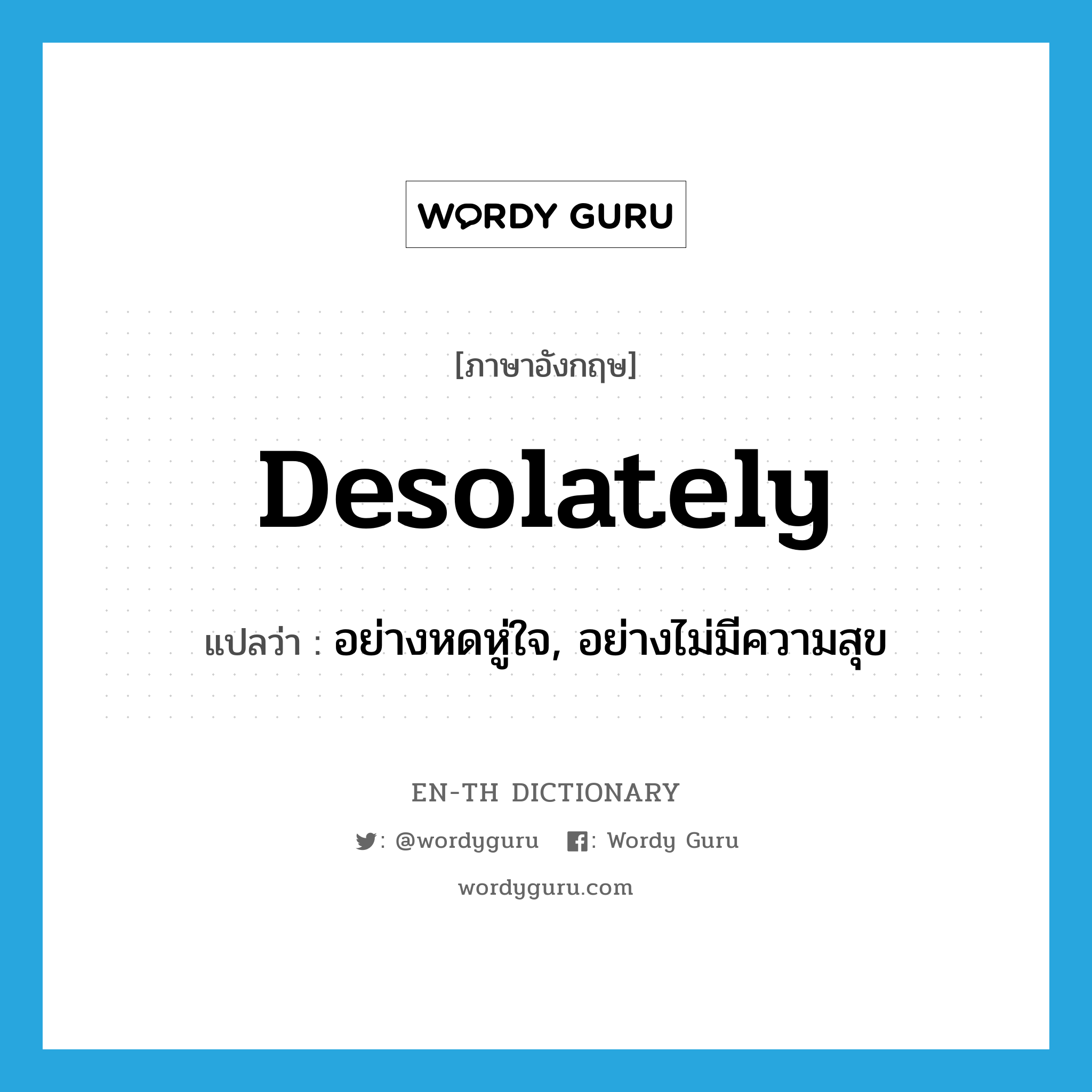 desolately แปลว่า?, คำศัพท์ภาษาอังกฤษ desolately แปลว่า อย่างหดหู่ใจ, อย่างไม่มีความสุข ประเภท ADV หมวด ADV