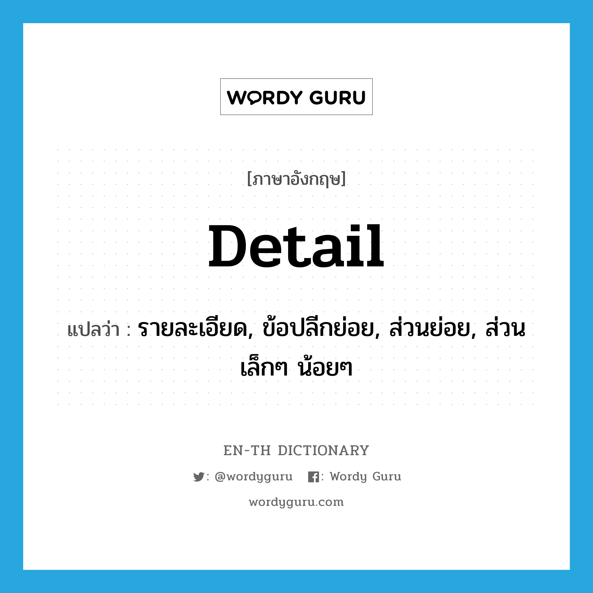 detail แปลว่า?, คำศัพท์ภาษาอังกฤษ detail แปลว่า รายละเอียด, ข้อปลีกย่อย, ส่วนย่อย, ส่วนเล็กๆ น้อยๆ ประเภท N หมวด N