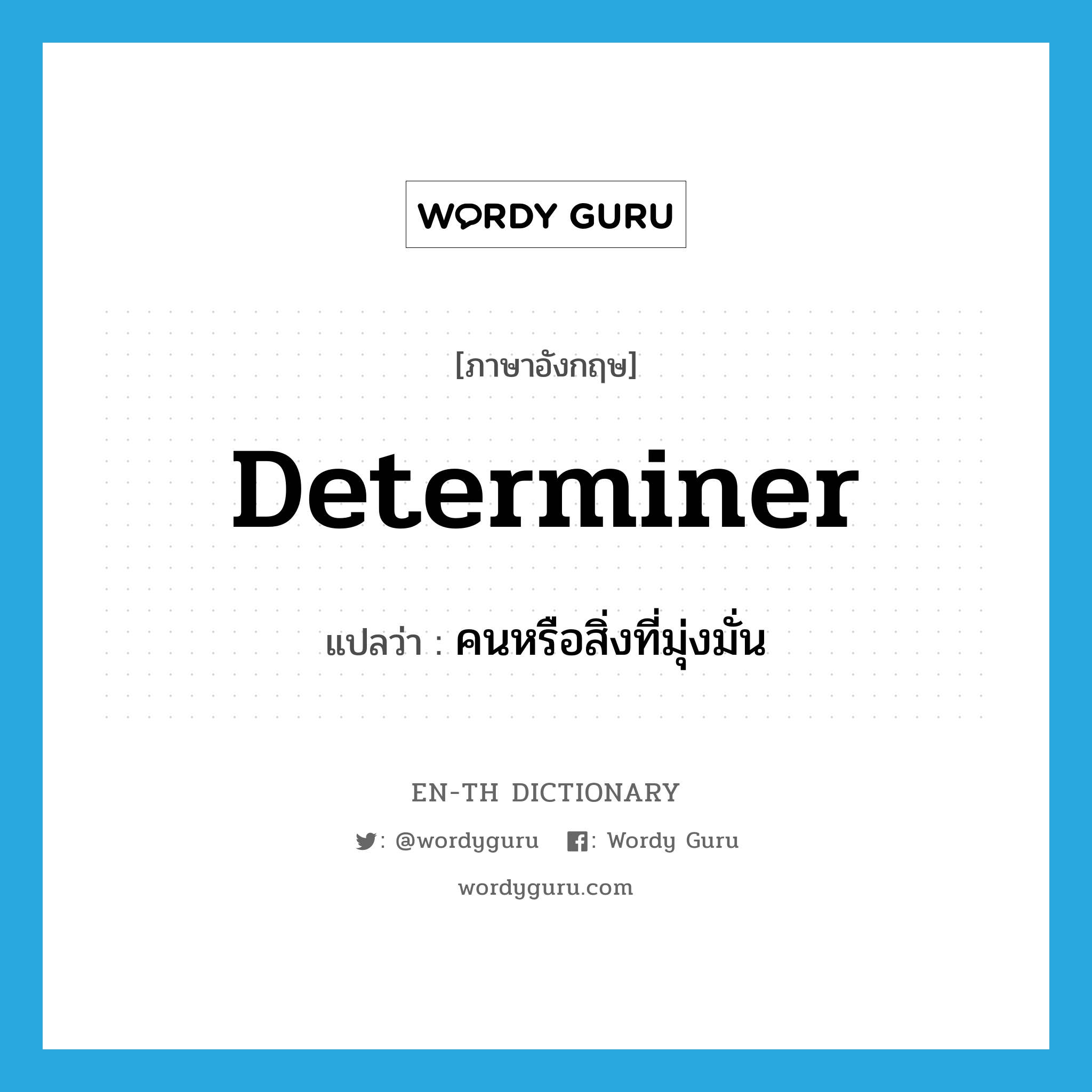 determiner แปลว่า?, คำศัพท์ภาษาอังกฤษ determiner แปลว่า คนหรือสิ่งที่มุ่งมั่น ประเภท N หมวด N