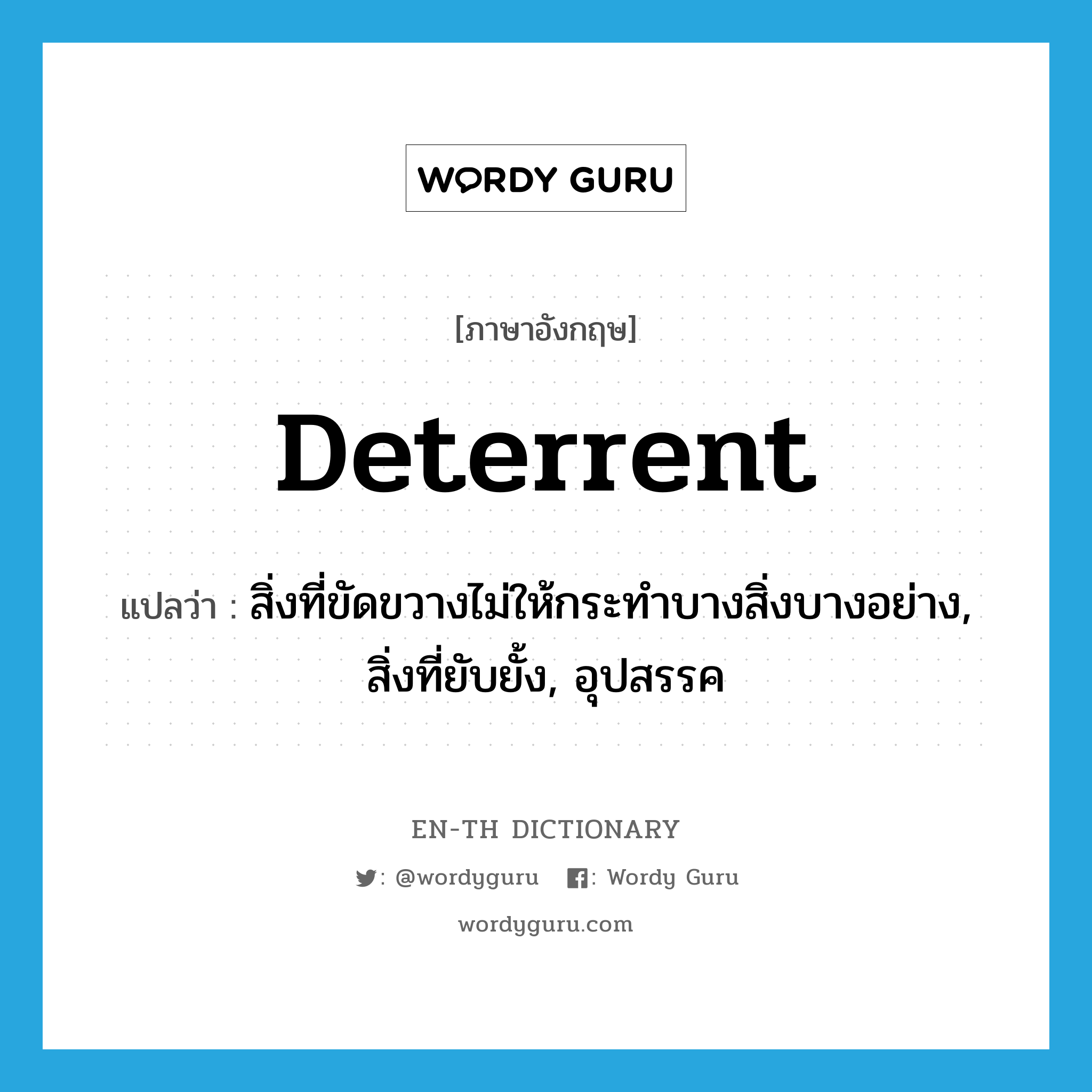 deterrent แปลว่า?, คำศัพท์ภาษาอังกฤษ deterrent แปลว่า สิ่งที่ขัดขวางไม่ให้กระทำบางสิ่งบางอย่าง, สิ่งที่ยับยั้ง, อุปสรรค ประเภท N หมวด N