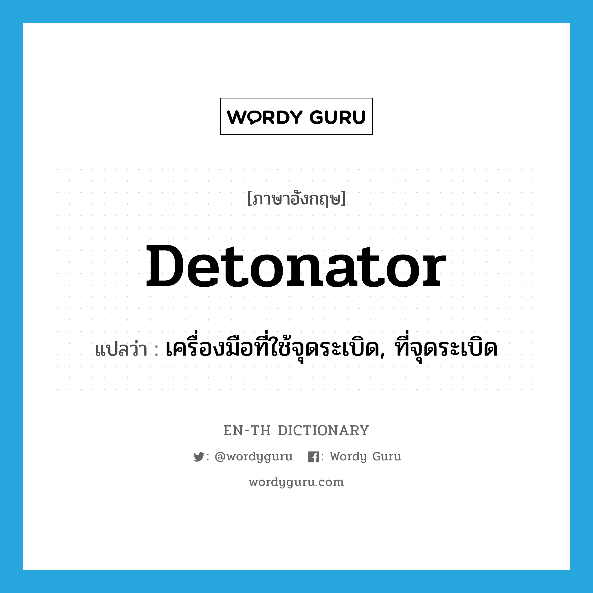 detonator แปลว่า?, คำศัพท์ภาษาอังกฤษ detonator แปลว่า เครื่องมือที่ใช้จุดระเบิด, ที่จุดระเบิด ประเภท N หมวด N