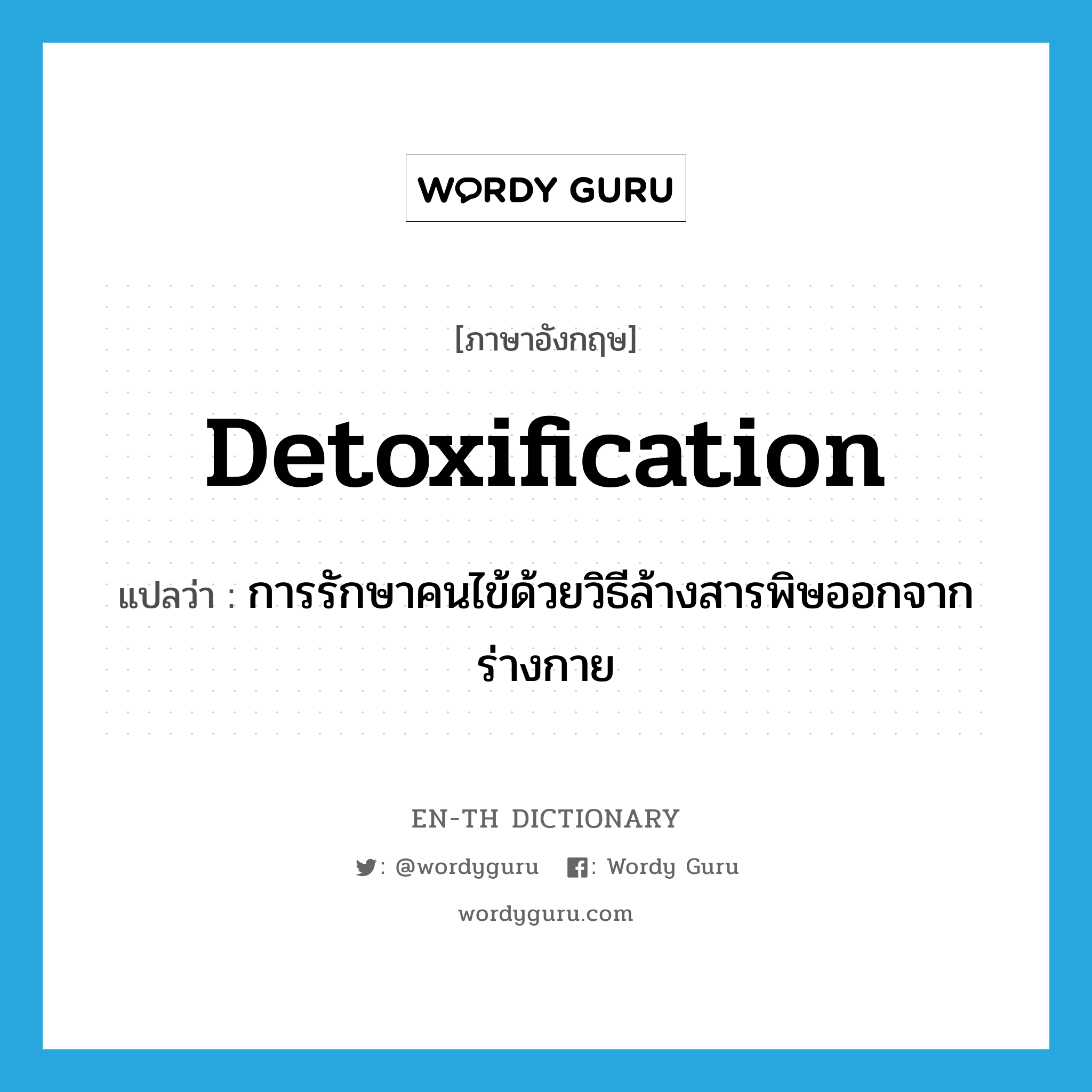 detoxification แปลว่า?, คำศัพท์ภาษาอังกฤษ detoxification แปลว่า การรักษาคนไข้ด้วยวิธีล้างสารพิษออกจากร่างกาย ประเภท N หมวด N