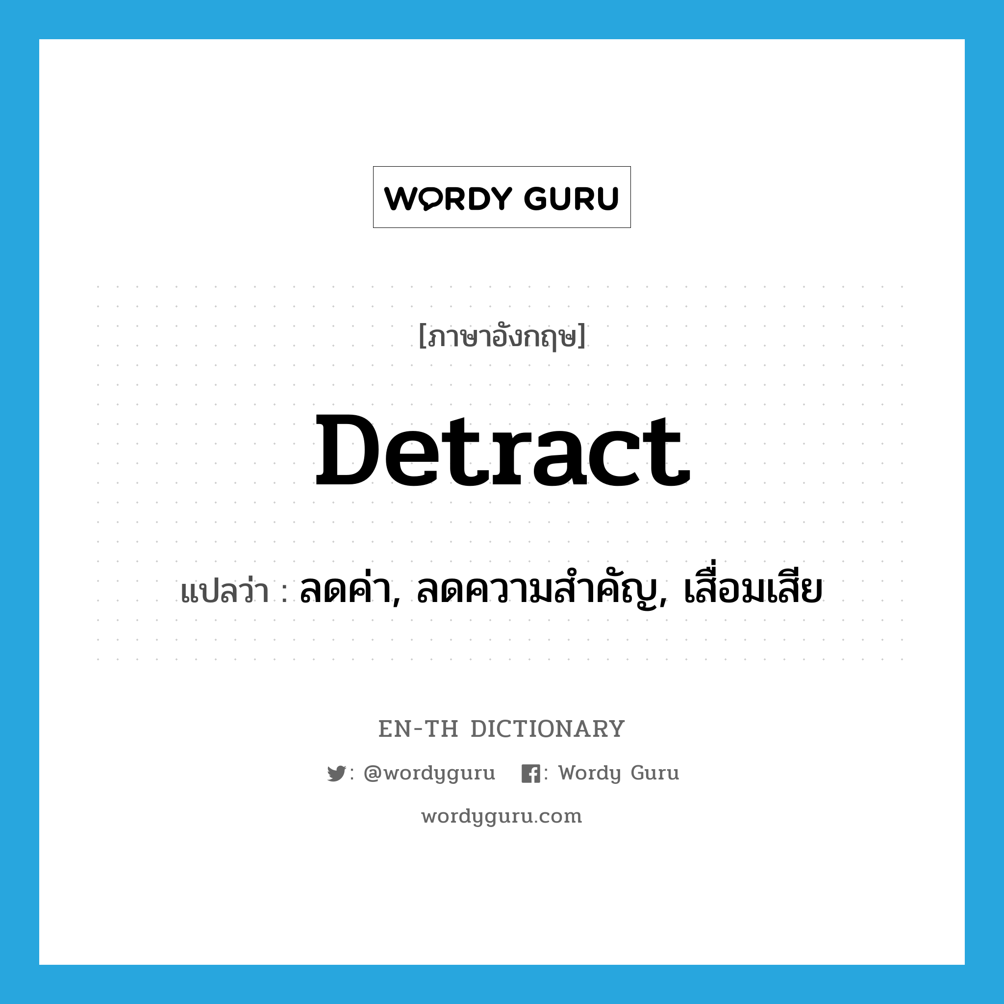 detract แปลว่า?, คำศัพท์ภาษาอังกฤษ detract แปลว่า ลดค่า, ลดความสำคัญ, เสื่อมเสีย ประเภท VI หมวด VI