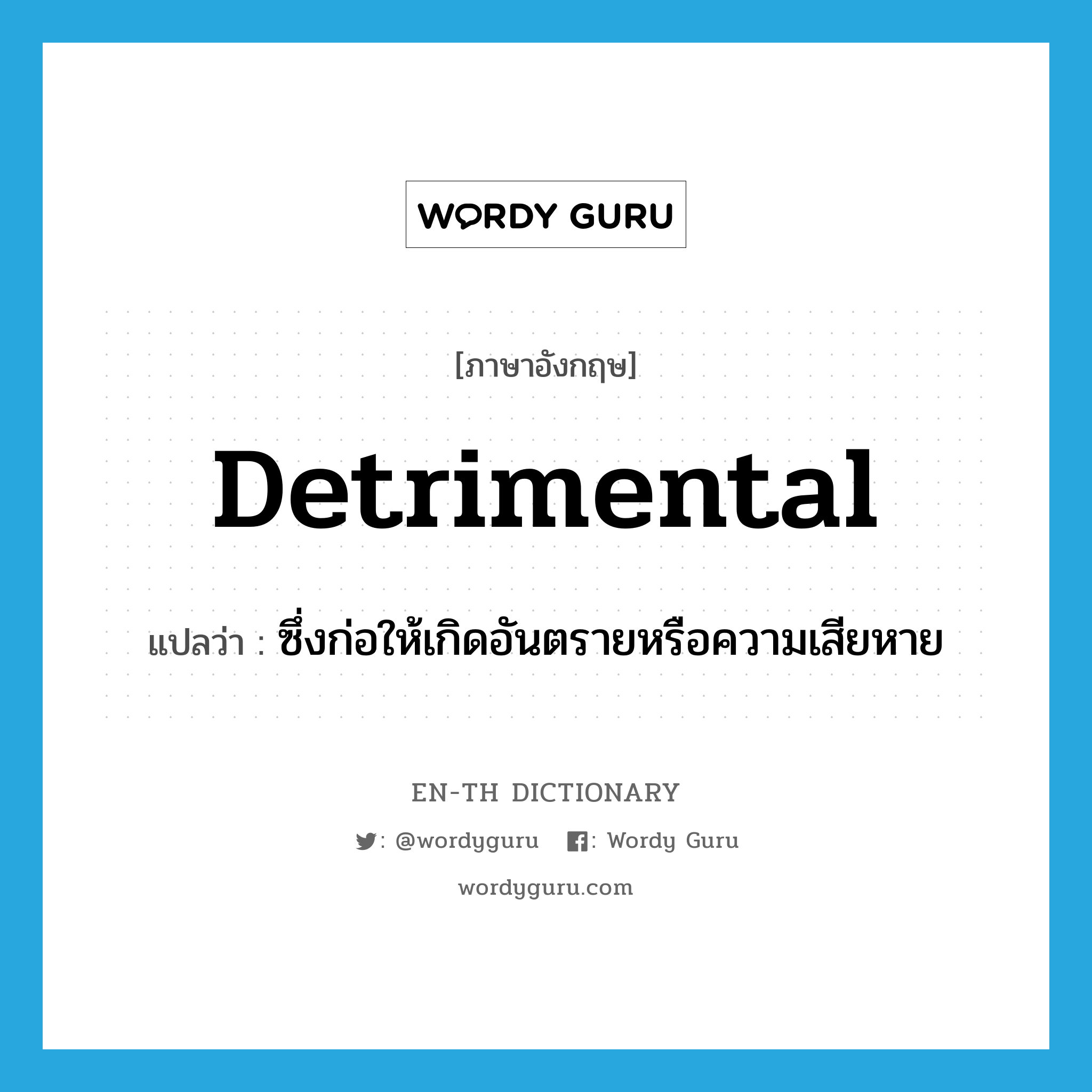 detrimental แปลว่า?, คำศัพท์ภาษาอังกฤษ detrimental แปลว่า ซึ่งก่อให้เกิดอันตรายหรือความเสียหาย ประเภท ADJ หมวด ADJ