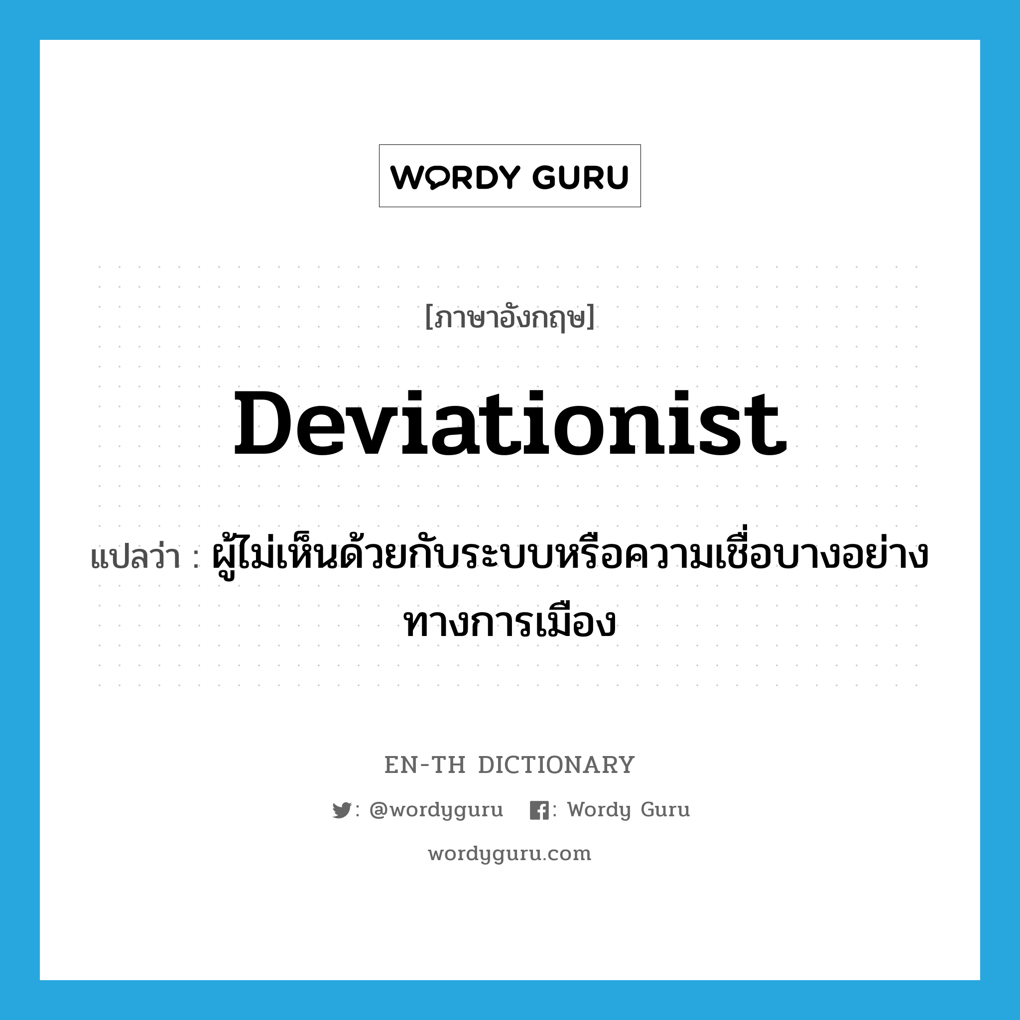 deviationist แปลว่า?, คำศัพท์ภาษาอังกฤษ deviationist แปลว่า ผู้ไม่เห็นด้วยกับระบบหรือความเชื่อบางอย่างทางการเมือง ประเภท N หมวด N