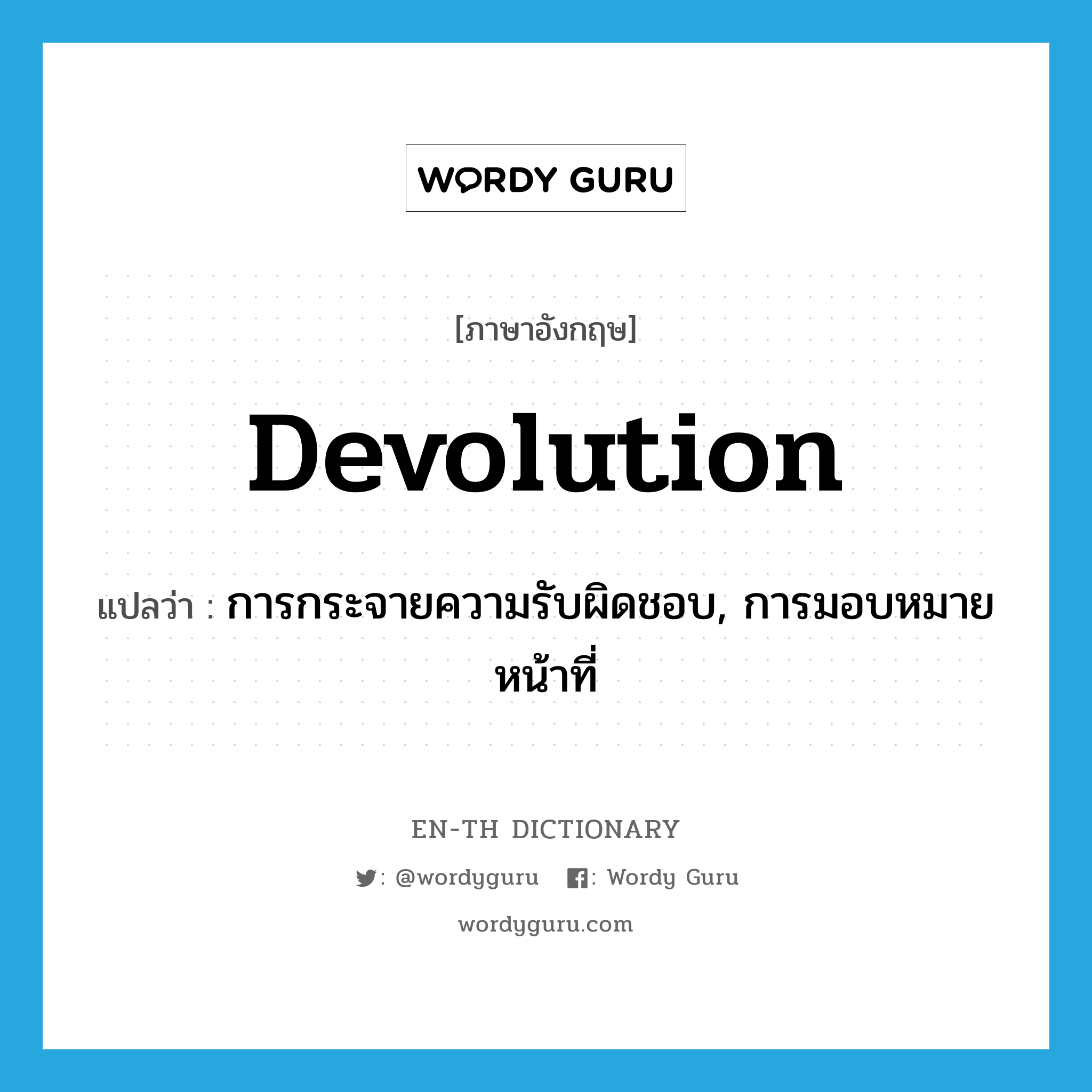 devolution แปลว่า?, คำศัพท์ภาษาอังกฤษ devolution แปลว่า การกระจายความรับผิดชอบ, การมอบหมายหน้าที่ ประเภท N หมวด N