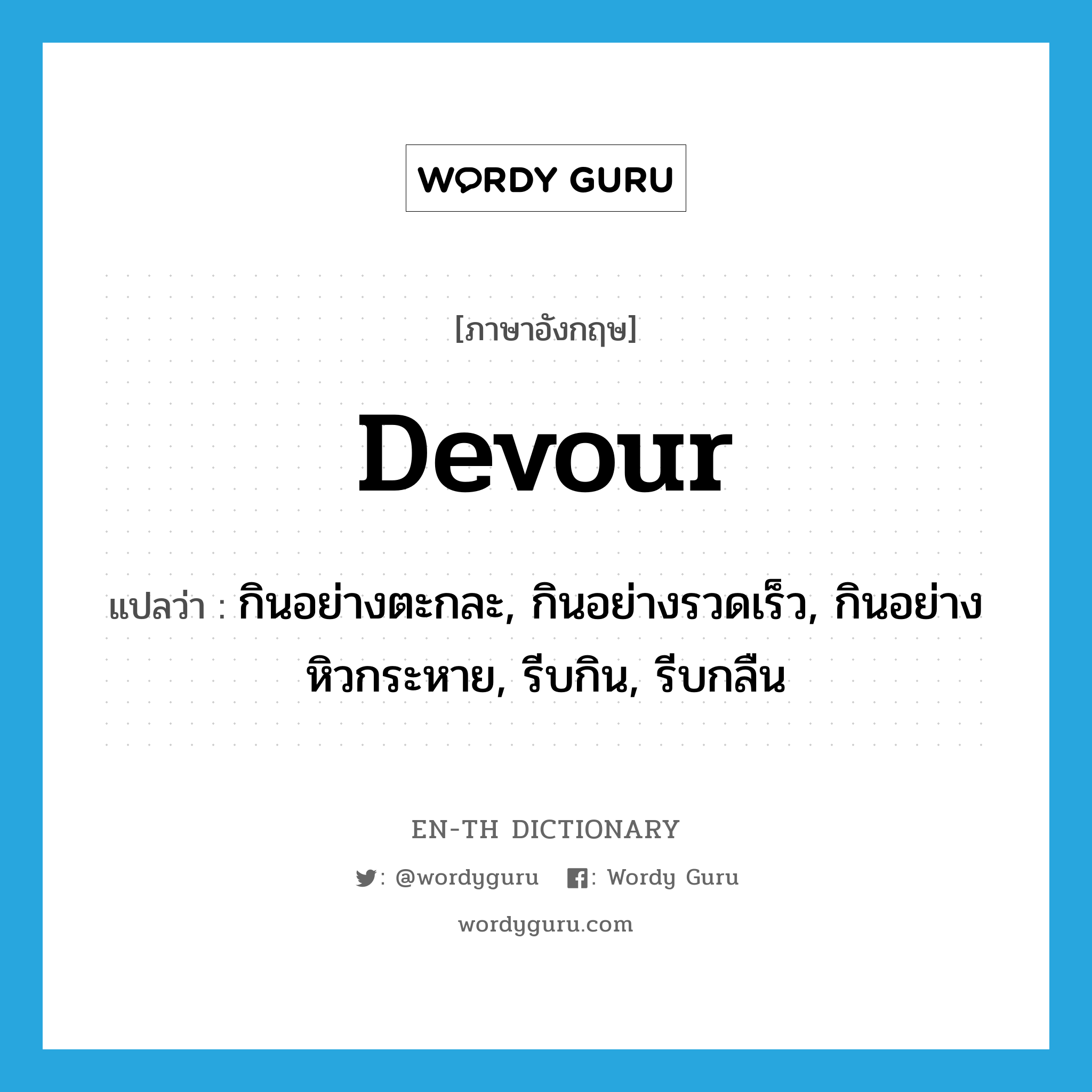 devour แปลว่า?, คำศัพท์ภาษาอังกฤษ devour แปลว่า กินอย่างตะกละ, กินอย่างรวดเร็ว, กินอย่างหิวกระหาย, รีบกิน, รีบกลืน ประเภท VT หมวด VT