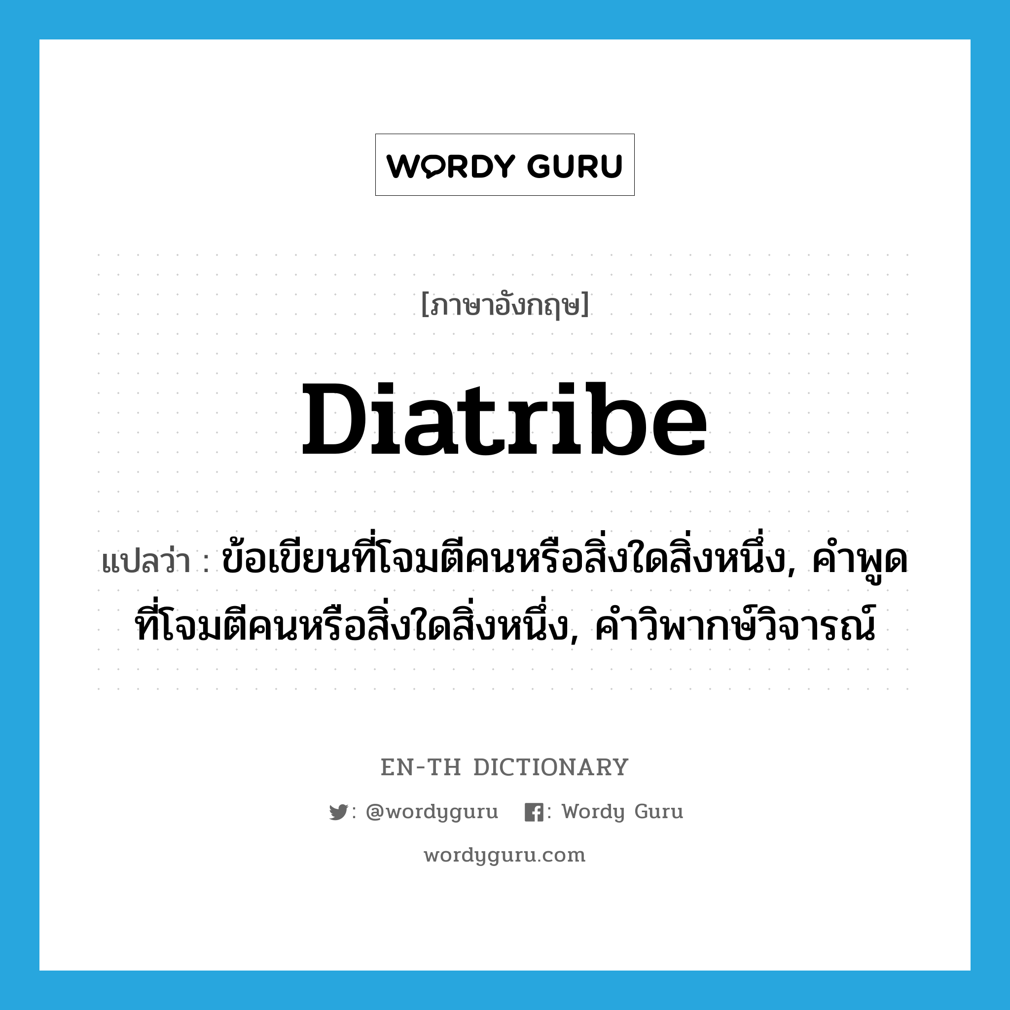 diatribe แปลว่า?, คำศัพท์ภาษาอังกฤษ diatribe แปลว่า ข้อเขียนที่โจมตีคนหรือสิ่งใดสิ่งหนึ่ง, คำพูดที่โจมตีคนหรือสิ่งใดสิ่งหนึ่ง, คำวิพากษ์วิจารณ์ ประเภท N หมวด N