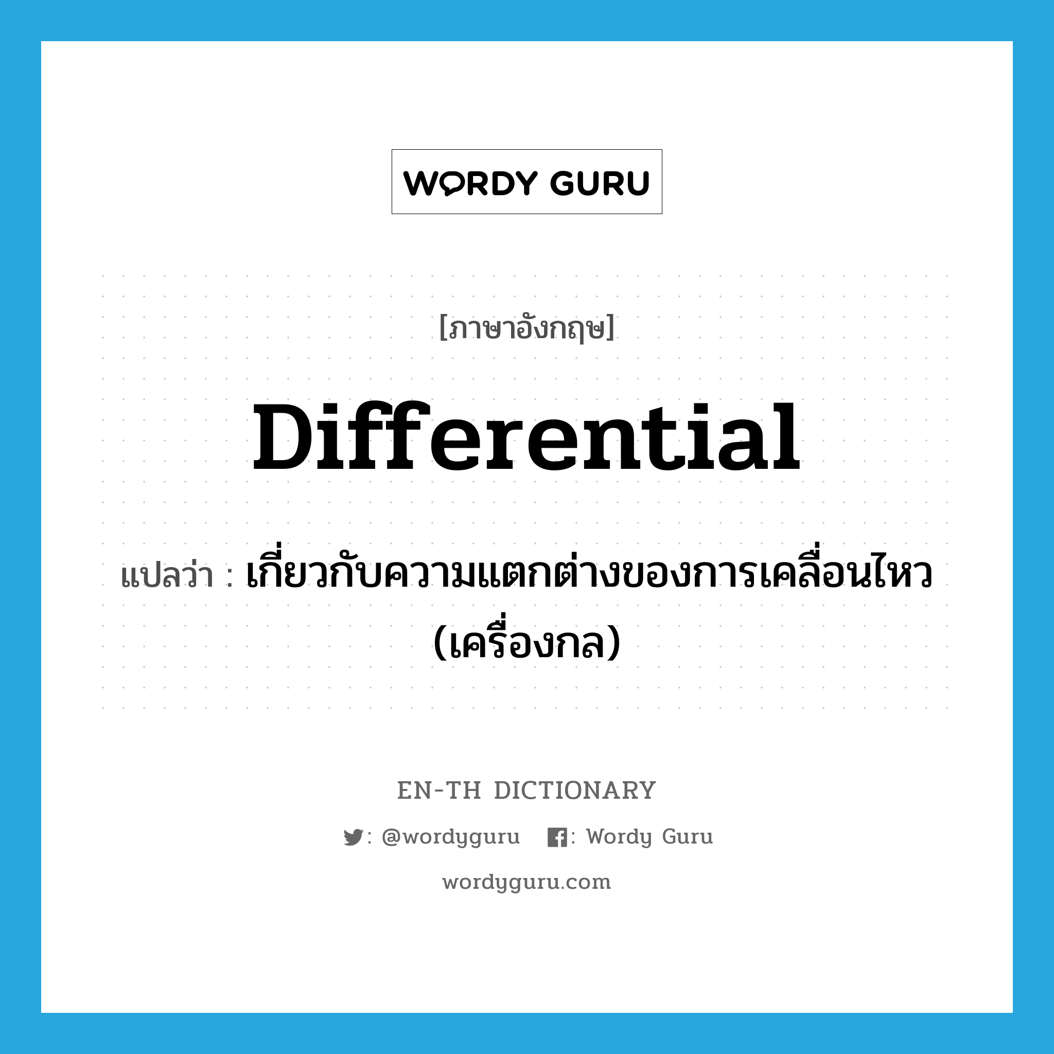 differential แปลว่า?, คำศัพท์ภาษาอังกฤษ differential แปลว่า เกี่ยวกับความแตกต่างของการเคลื่อนไหว (เครื่องกล) ประเภท ADJ หมวด ADJ