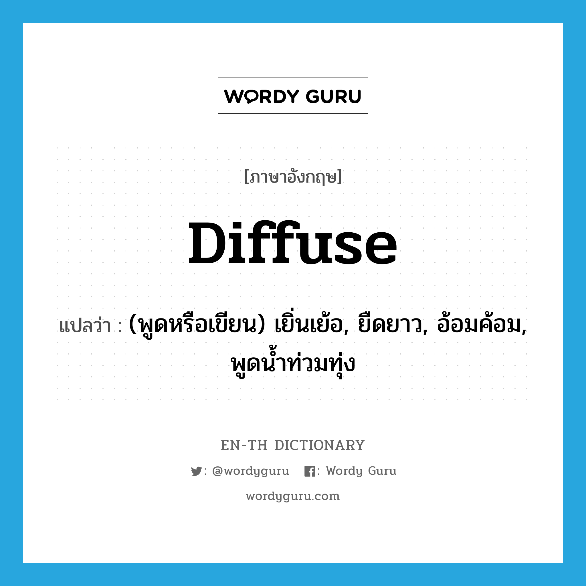 diffuse แปลว่า?, คำศัพท์ภาษาอังกฤษ diffuse แปลว่า (พูดหรือเขียน) เยิ่นเย้อ, ยืดยาว, อ้อมค้อม, พูดน้ำท่วมทุ่ง ประเภท ADJ หมวด ADJ