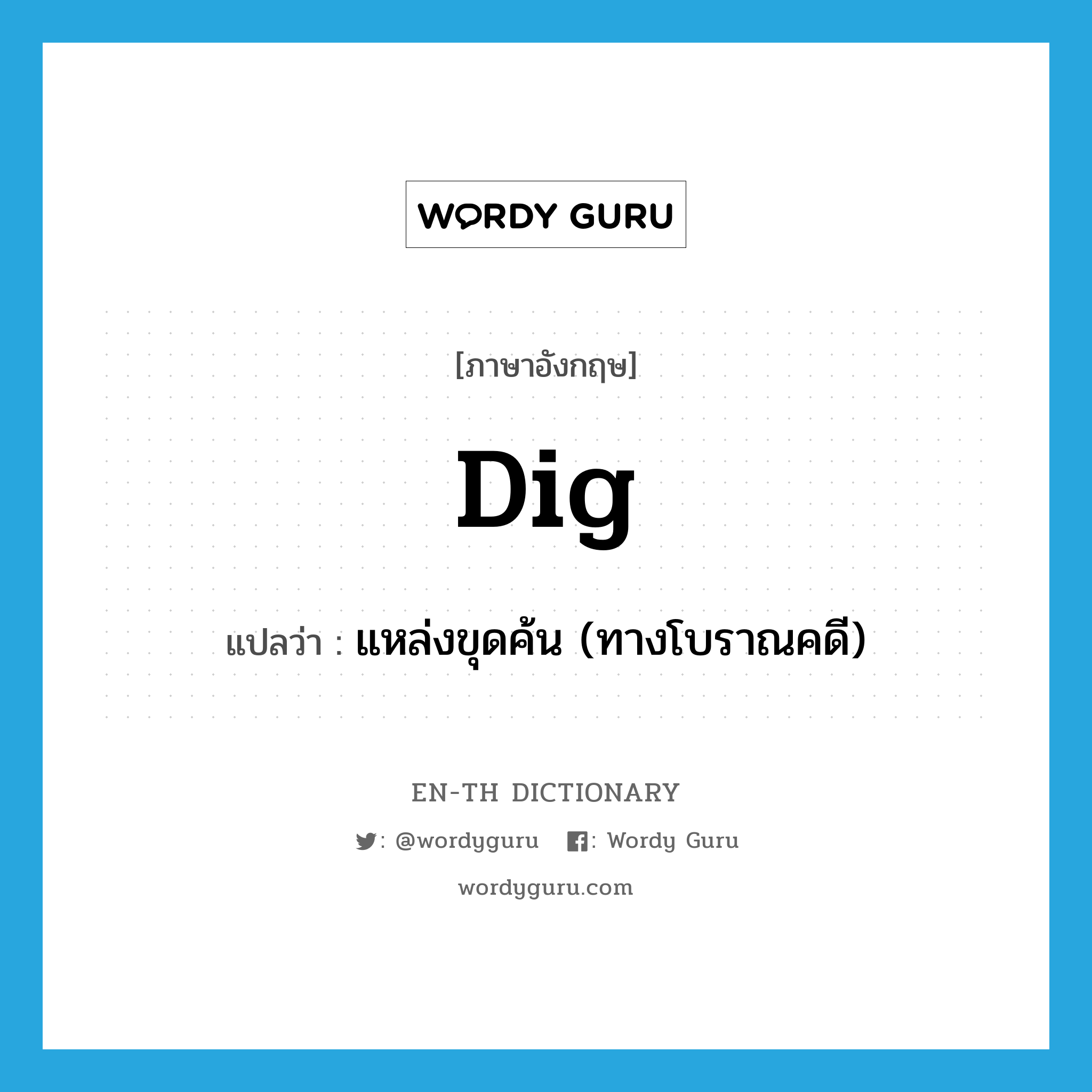 dig แปลว่า?, คำศัพท์ภาษาอังกฤษ dig แปลว่า แหล่งขุดค้น (ทางโบราณคดี) ประเภท N หมวด N