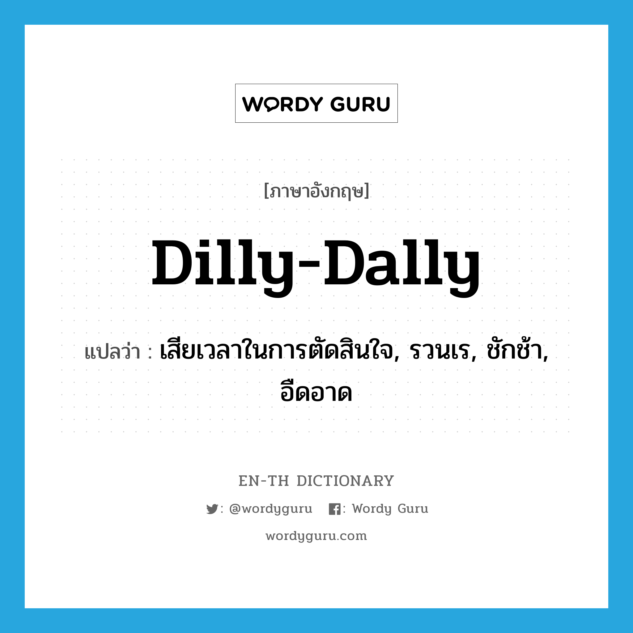 dilly-dally แปลว่า?, คำศัพท์ภาษาอังกฤษ dilly-dally แปลว่า เสียเวลาในการตัดสินใจ, รวนเร, ชักช้า, อืดอาด ประเภท VI หมวด VI