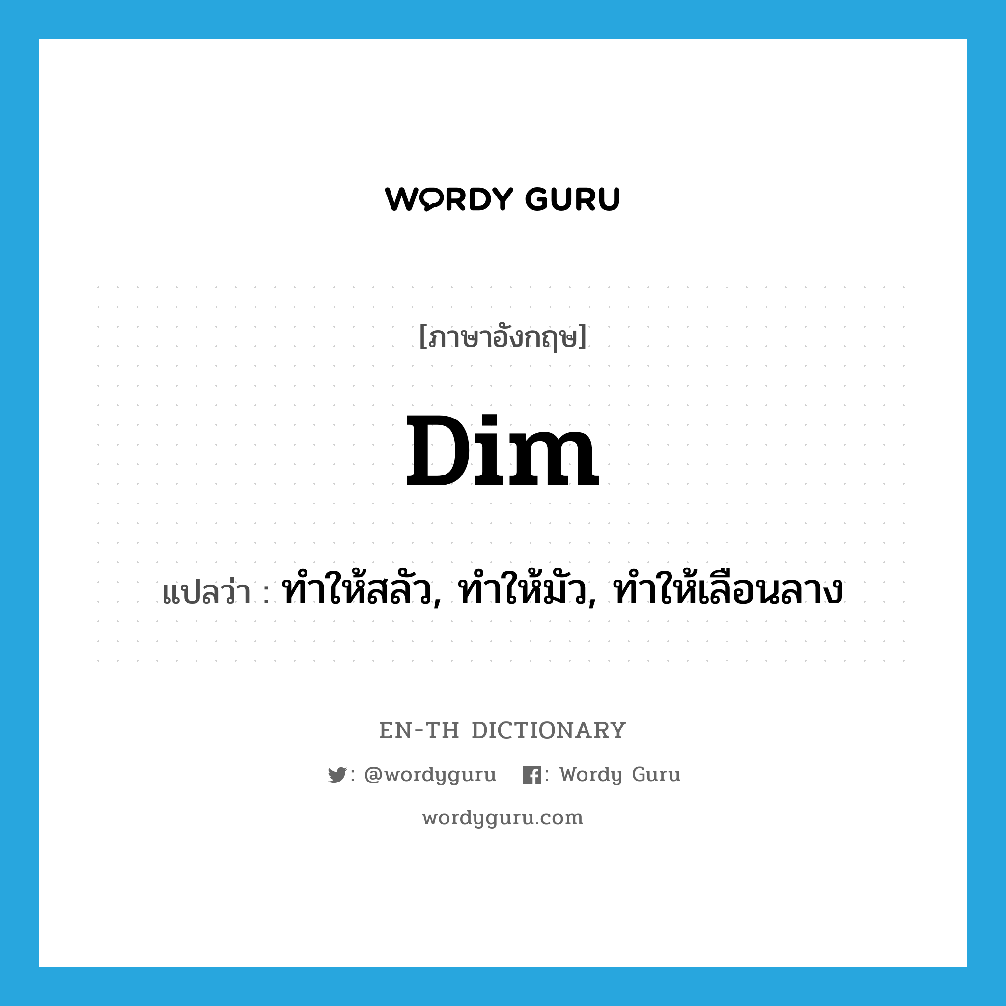 dim แปลว่า?, คำศัพท์ภาษาอังกฤษ dim แปลว่า ทำให้สลัว, ทำให้มัว, ทำให้เลือนลาง ประเภท VT หมวด VT