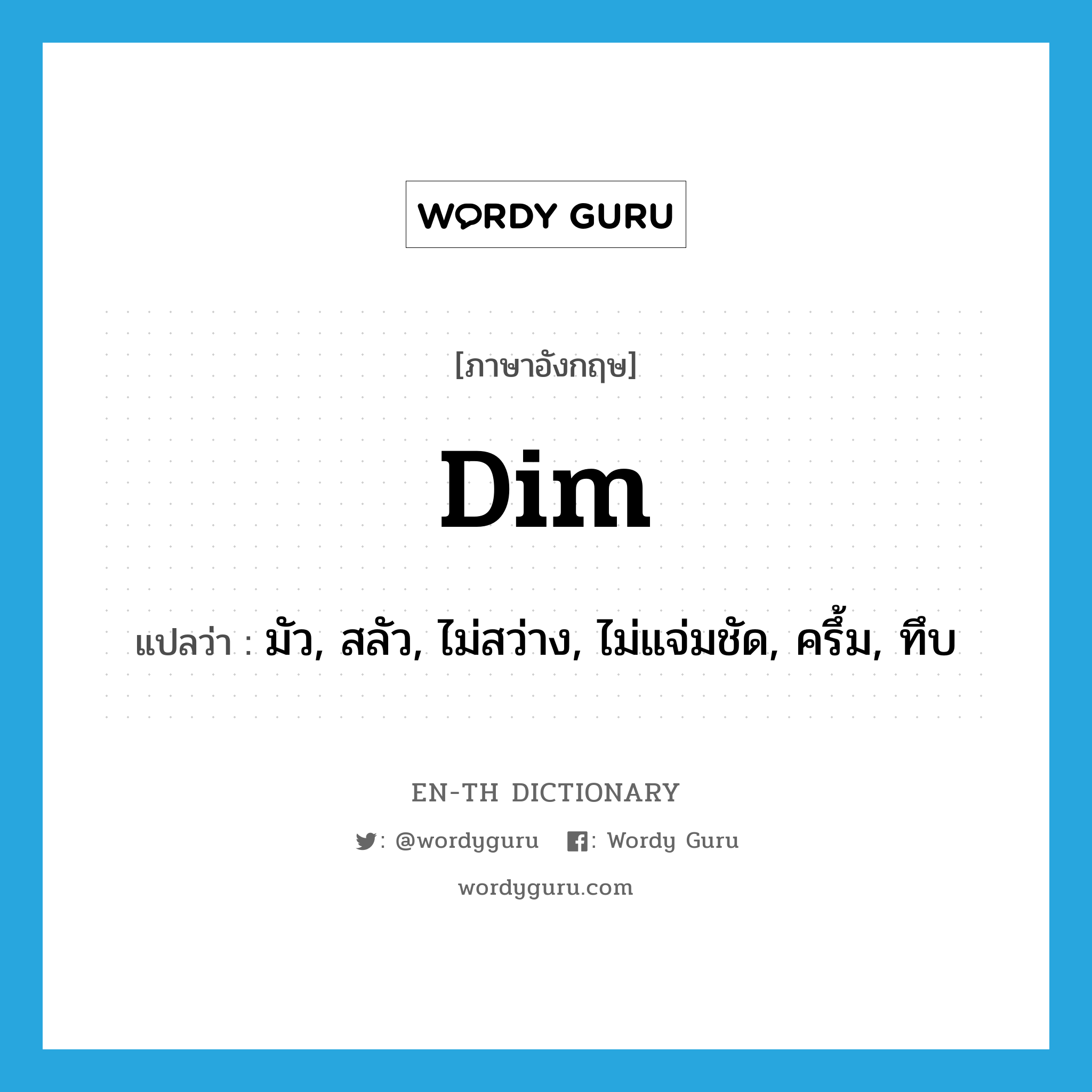 dim แปลว่า?, คำศัพท์ภาษาอังกฤษ dim แปลว่า มัว, สลัว, ไม่สว่าง, ไม่แจ่มชัด, ครึ้ม, ทึบ ประเภท ADJ หมวด ADJ