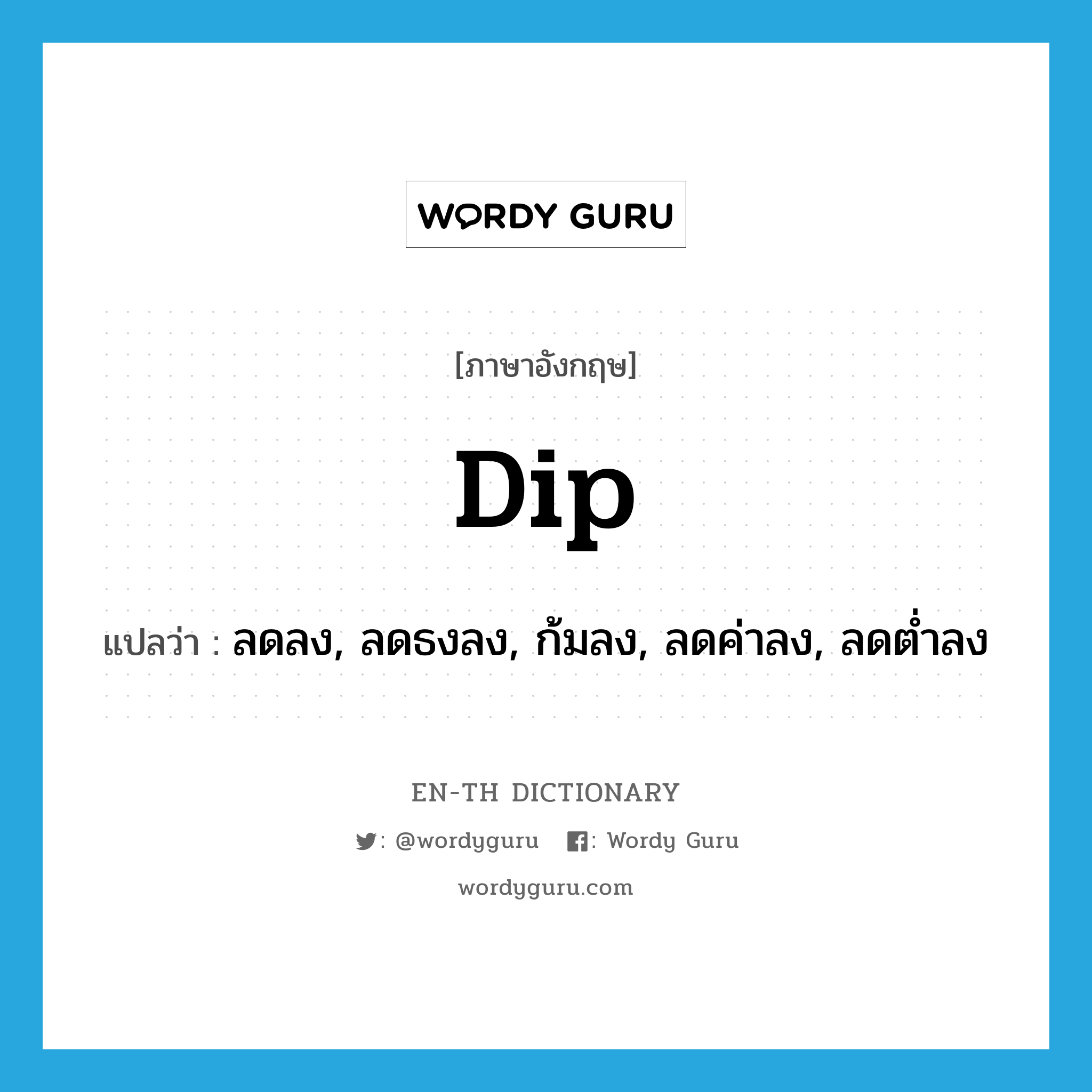 dip แปลว่า?, คำศัพท์ภาษาอังกฤษ dip แปลว่า ลดลง, ลดธงลง, ก้มลง, ลดค่าลง, ลดต่ำลง ประเภท VT หมวด VT