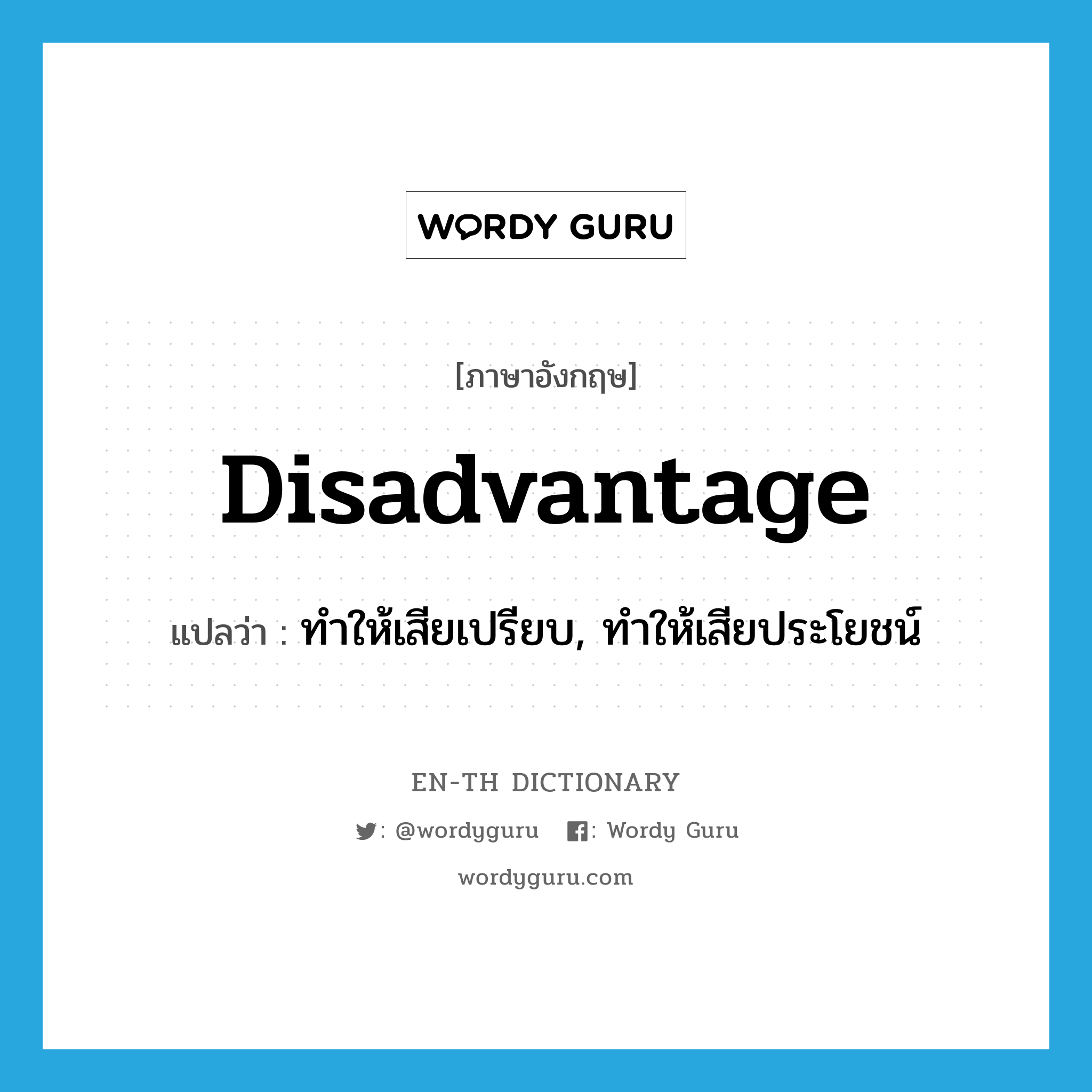 disadvantage แปลว่า?, คำศัพท์ภาษาอังกฤษ disadvantage แปลว่า ทำให้เสียเปรียบ, ทำให้เสียประโยชน์ ประเภท VT หมวด VT