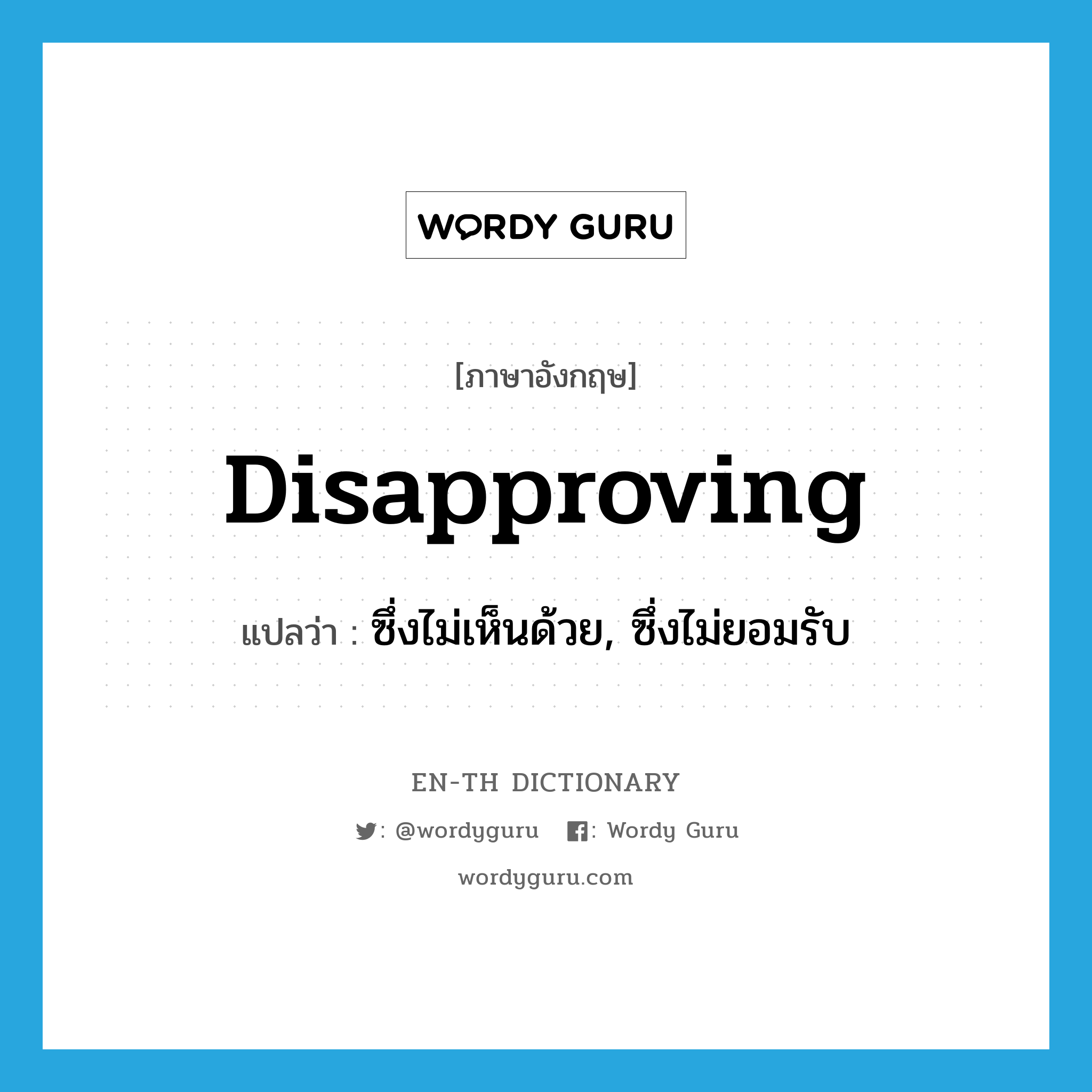 disapproving แปลว่า?, คำศัพท์ภาษาอังกฤษ disapproving แปลว่า ซึ่งไม่เห็นด้วย, ซึ่งไม่ยอมรับ ประเภท ADJ หมวด ADJ