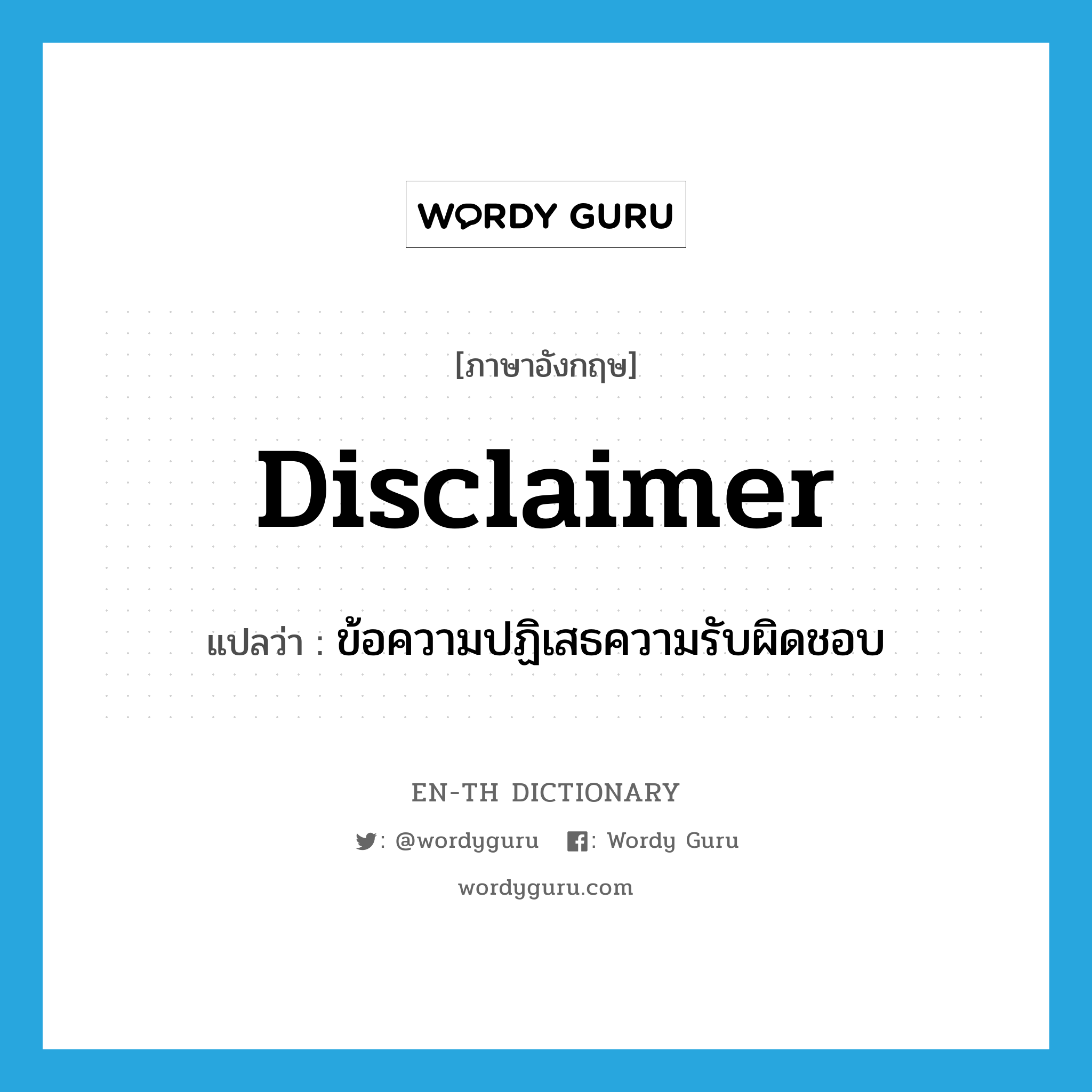 disclaimer แปลว่า?, คำศัพท์ภาษาอังกฤษ disclaimer แปลว่า ข้อความปฏิเสธความรับผิดชอบ ประเภท N หมวด N