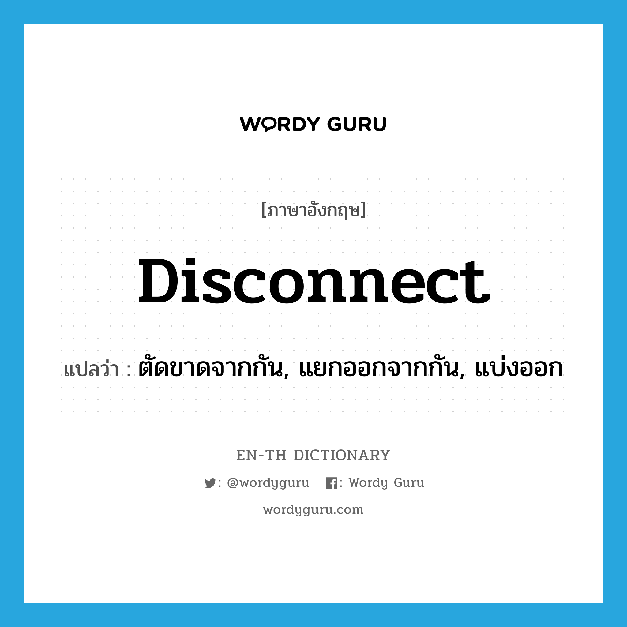 disconnect แปลว่า?, คำศัพท์ภาษาอังกฤษ disconnect แปลว่า ตัดขาดจากกัน, แยกออกจากกัน, แบ่งออก ประเภท VT หมวด VT