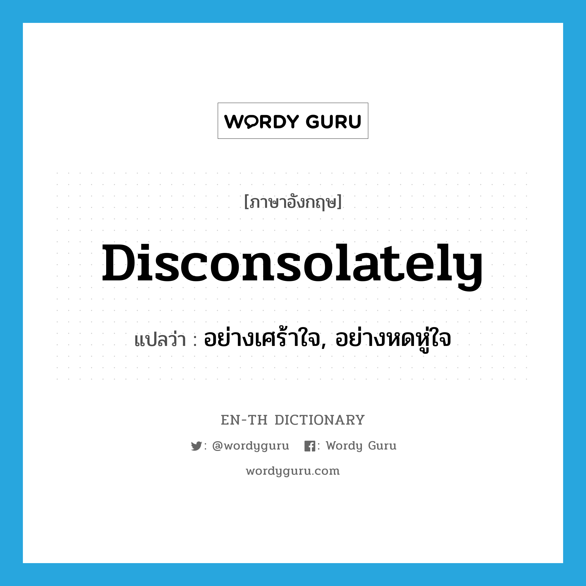 disconsolately แปลว่า?, คำศัพท์ภาษาอังกฤษ disconsolately แปลว่า อย่างเศร้าใจ, อย่างหดหู่ใจ ประเภท ADV หมวด ADV