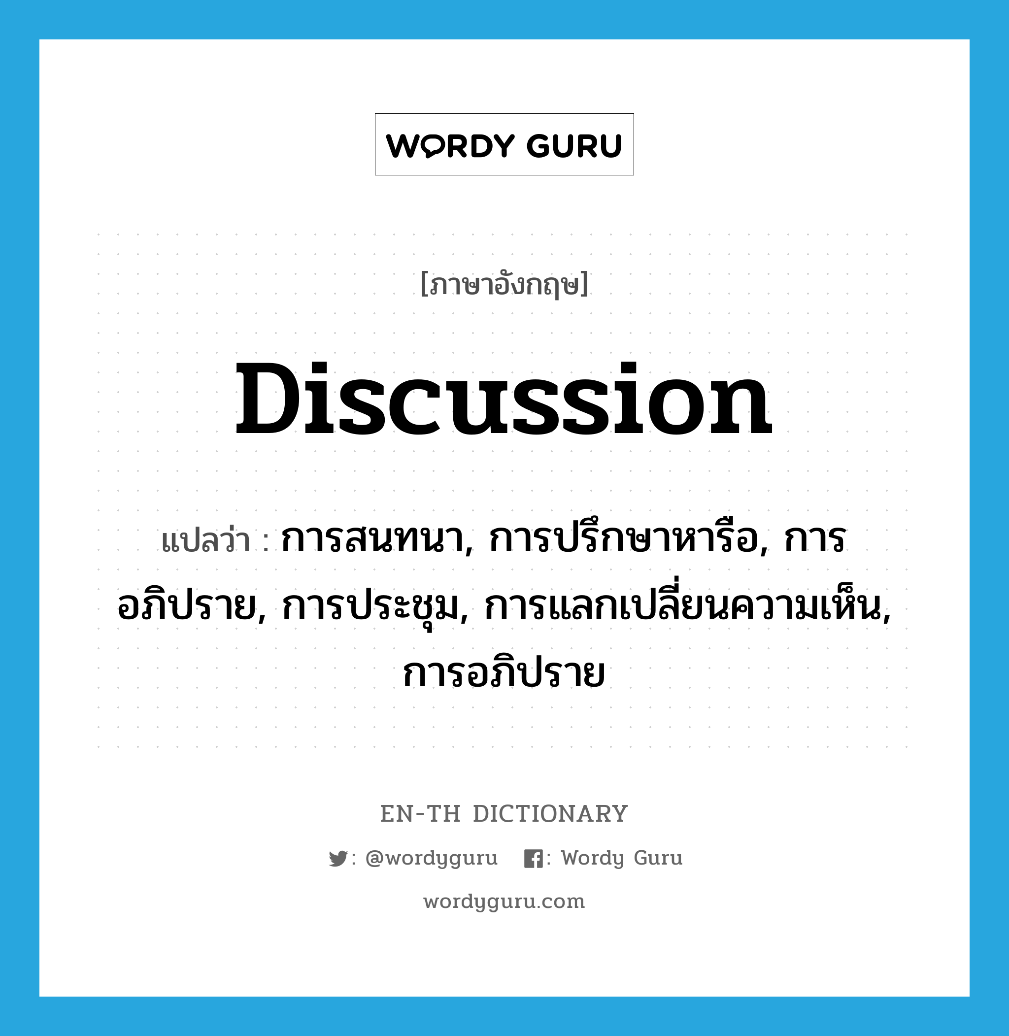 discussion แปลว่า?, คำศัพท์ภาษาอังกฤษ discussion แปลว่า การสนทนา, การปรึกษาหารือ, การอภิปราย, การประชุม, การแลกเปลี่ยนความเห็น, การอภิปราย ประเภท N หมวด N