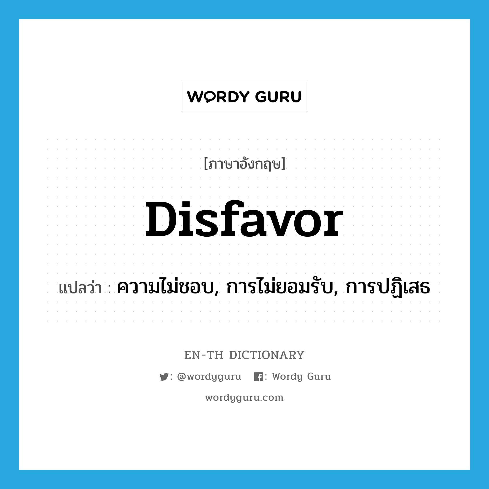 disfavor แปลว่า?, คำศัพท์ภาษาอังกฤษ disfavor แปลว่า ความไม่ชอบ, การไม่ยอมรับ, การปฏิเสธ ประเภท N หมวด N