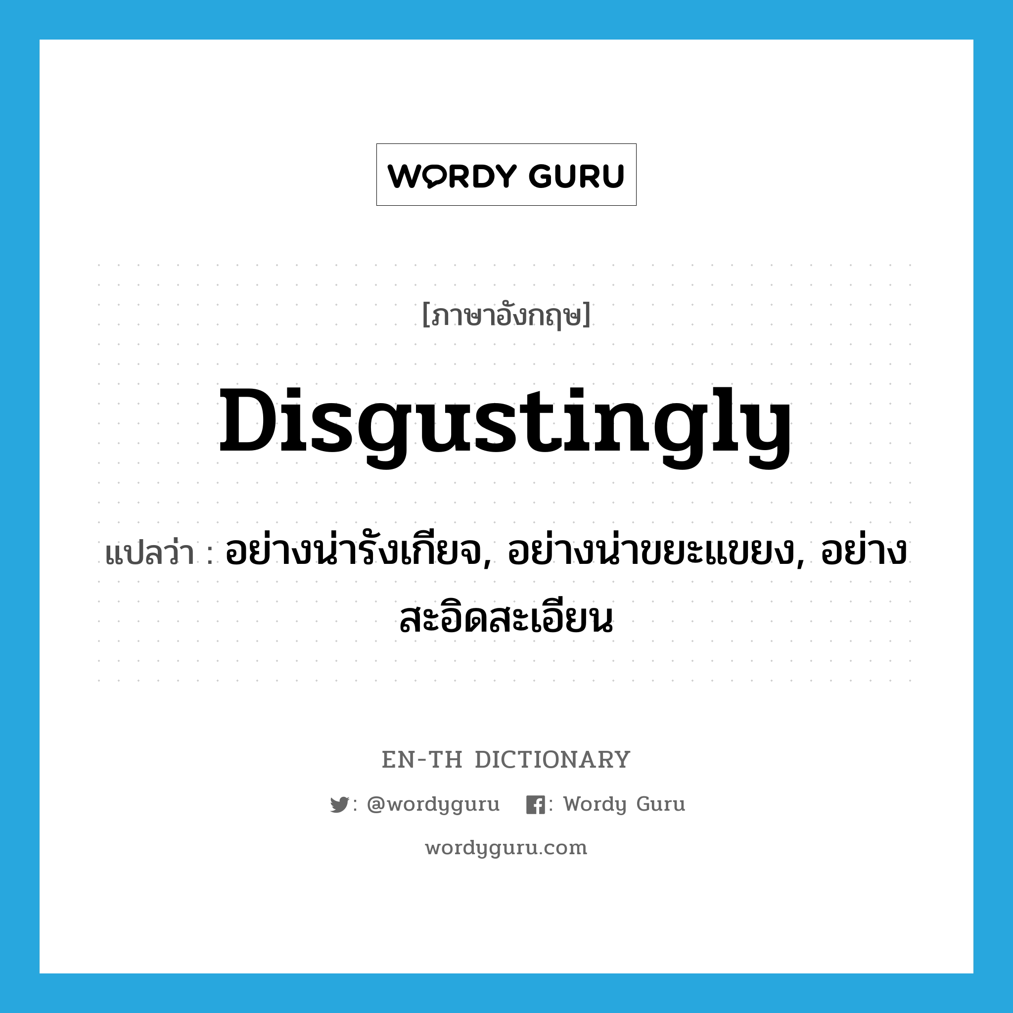 disgustingly แปลว่า?, คำศัพท์ภาษาอังกฤษ disgustingly แปลว่า อย่างน่ารังเกียจ, อย่างน่าขยะแขยง, อย่างสะอิดสะเอียน ประเภท ADV หมวด ADV