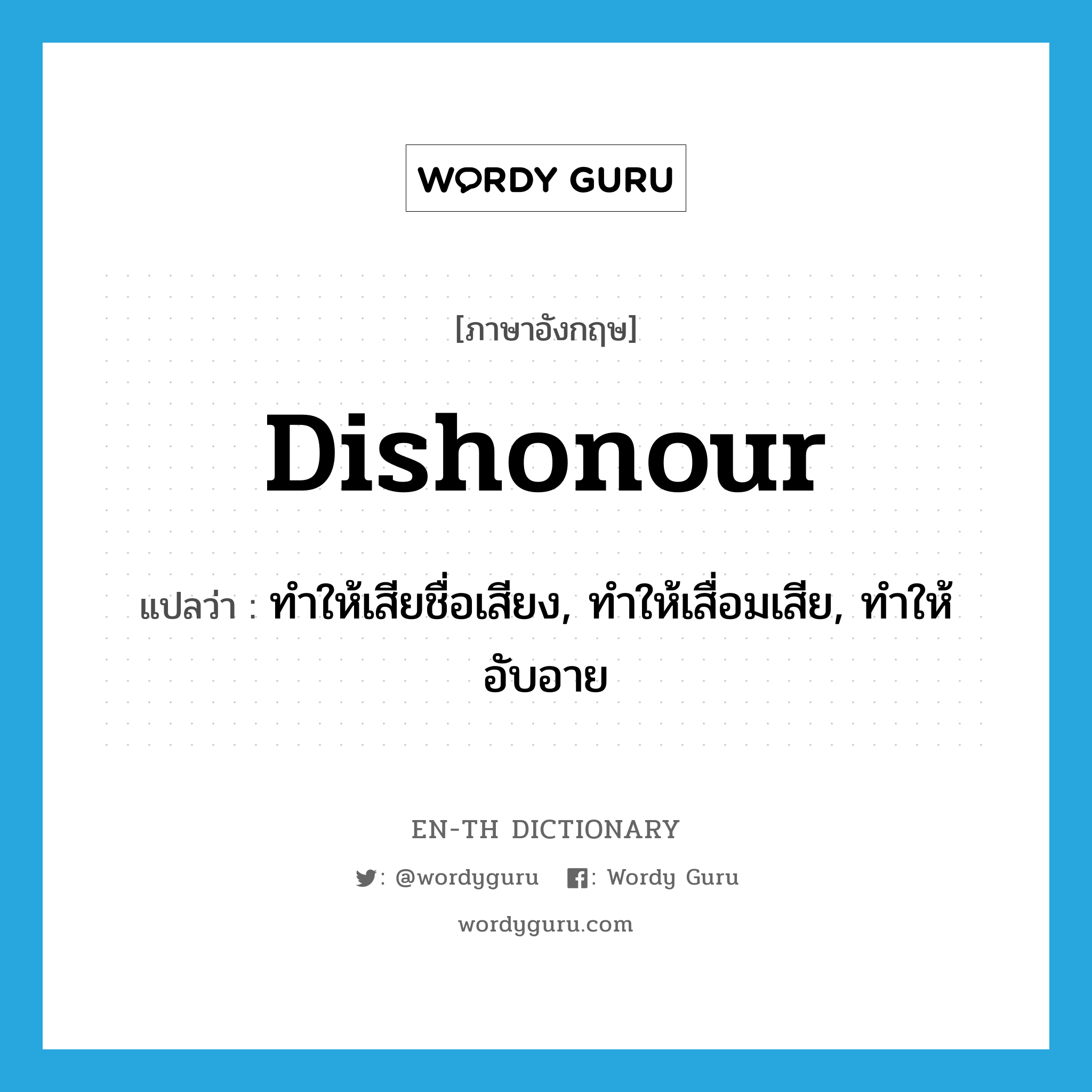 dishonour แปลว่า?, คำศัพท์ภาษาอังกฤษ dishonour แปลว่า ทำให้เสียชื่อเสียง, ทำให้เสื่อมเสีย, ทำให้อับอาย ประเภท VT หมวด VT