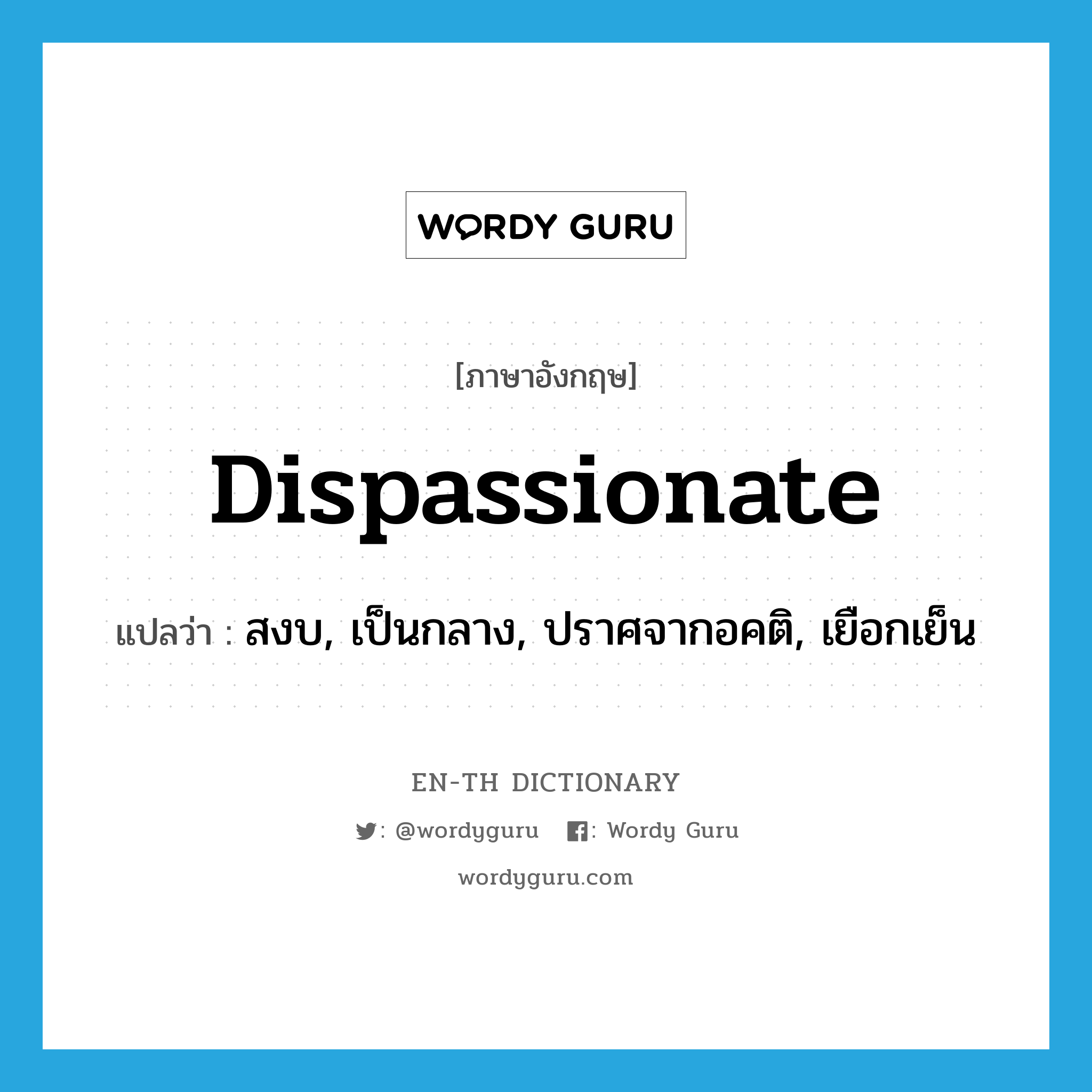 dispassionate แปลว่า?, คำศัพท์ภาษาอังกฤษ dispassionate แปลว่า สงบ, เป็นกลาง, ปราศจากอคติ, เยือกเย็น ประเภท ADJ หมวด ADJ