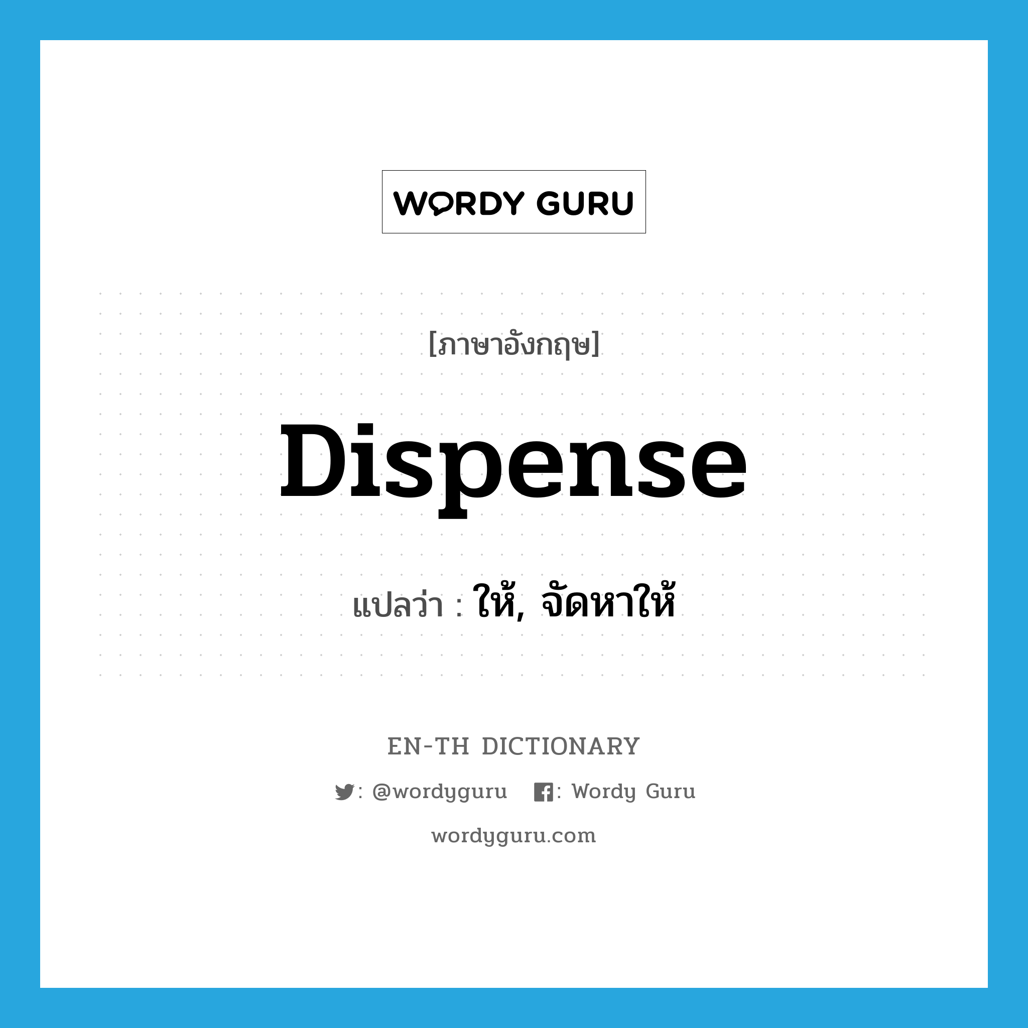 dispense แปลว่า?, คำศัพท์ภาษาอังกฤษ dispense แปลว่า ให้, จัดหาให้ ประเภท VT หมวด VT