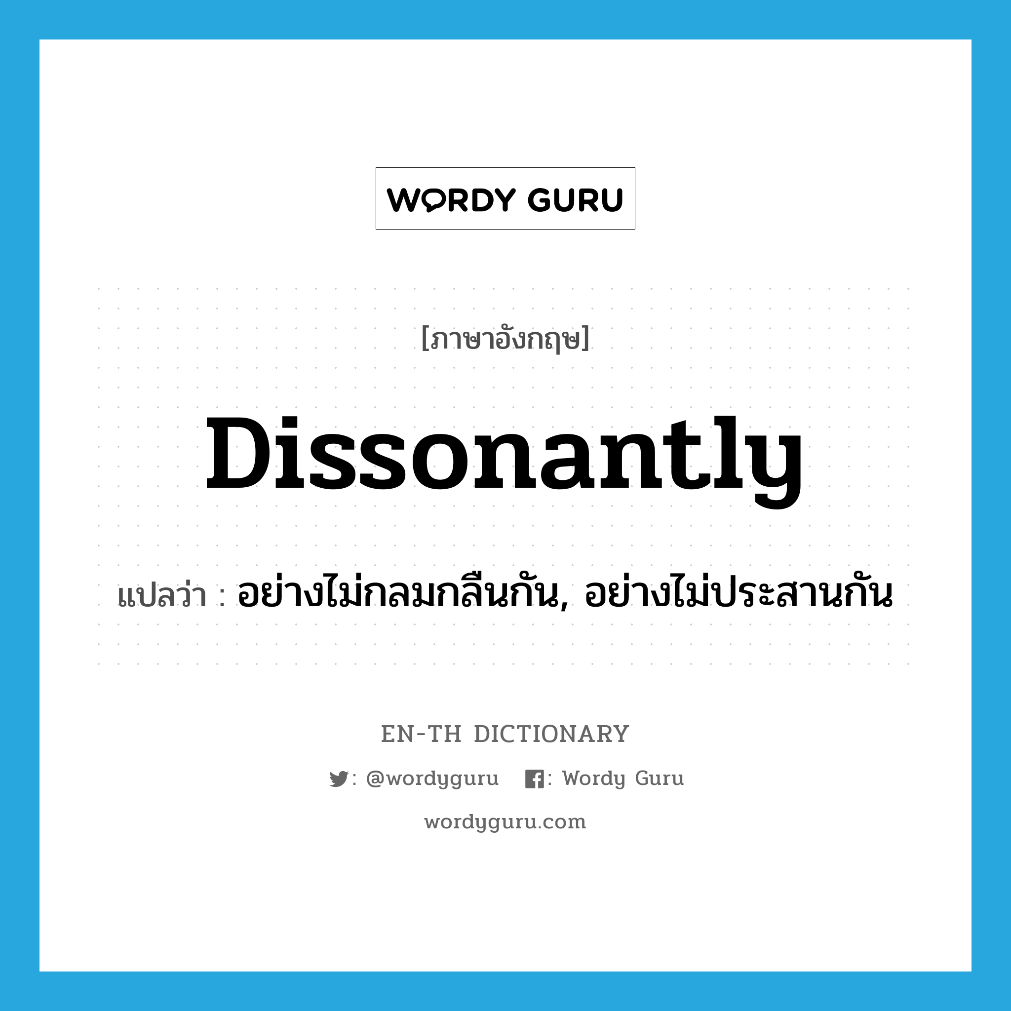 dissonantly แปลว่า?, คำศัพท์ภาษาอังกฤษ dissonantly แปลว่า อย่างไม่กลมกลืนกัน, อย่างไม่ประสานกัน ประเภท ADJ หมวด ADJ