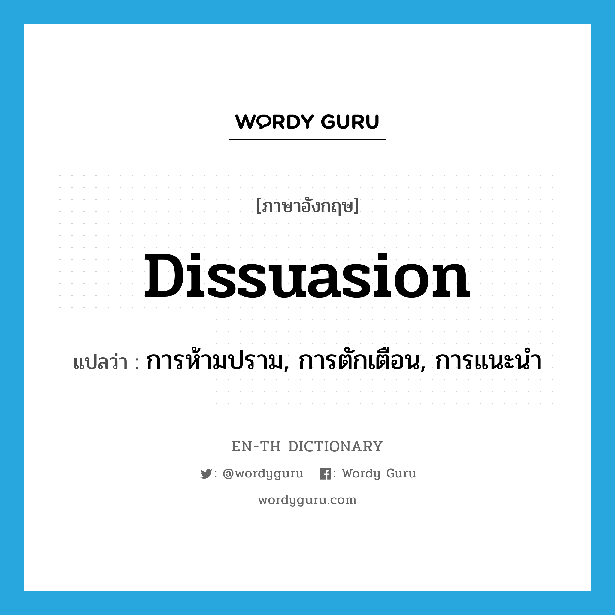 dissuasion แปลว่า?, คำศัพท์ภาษาอังกฤษ dissuasion แปลว่า การห้ามปราม, การตักเตือน, การแนะนำ ประเภท N หมวด N