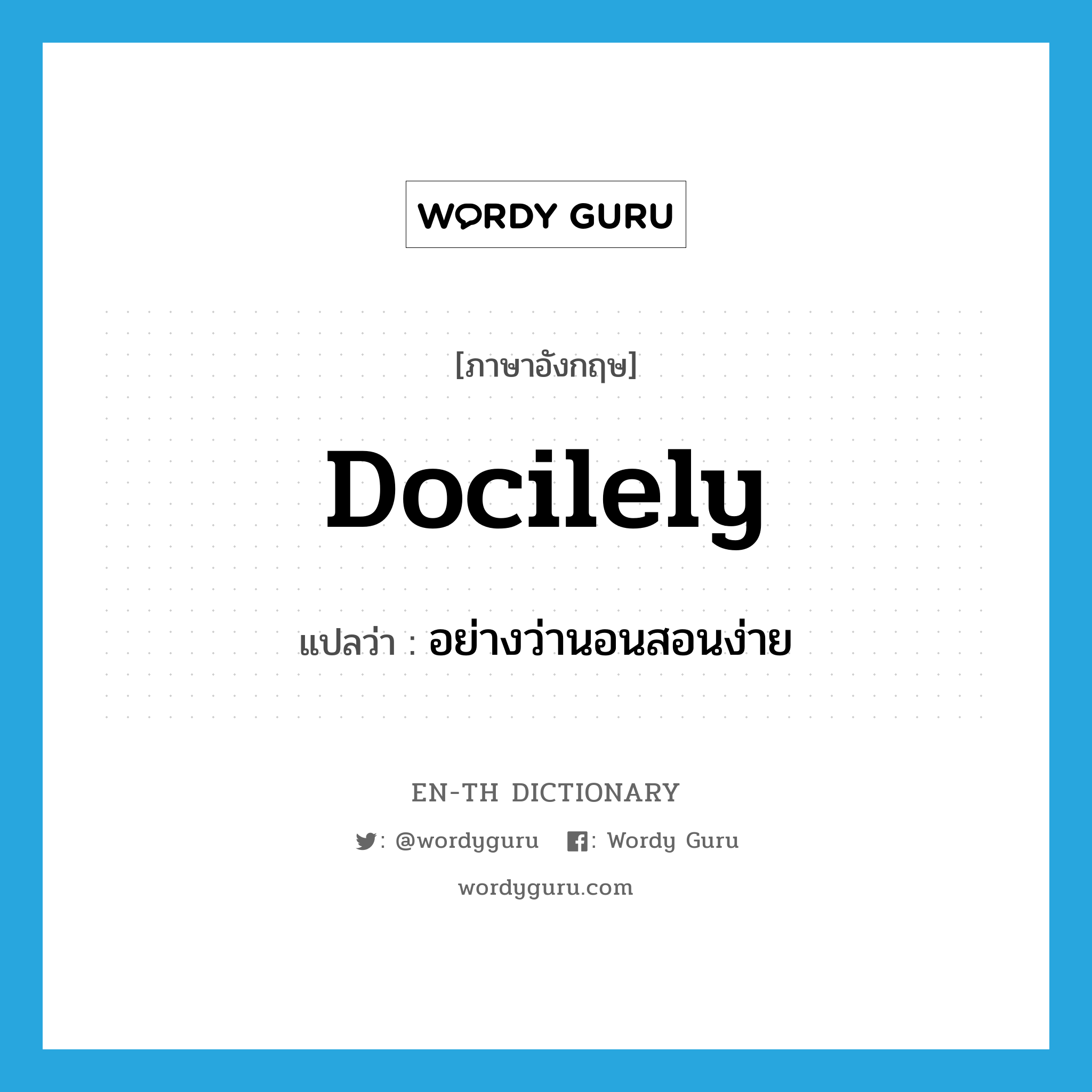 docilely แปลว่า?, คำศัพท์ภาษาอังกฤษ docilely แปลว่า อย่างว่านอนสอนง่าย ประเภท ADV หมวด ADV