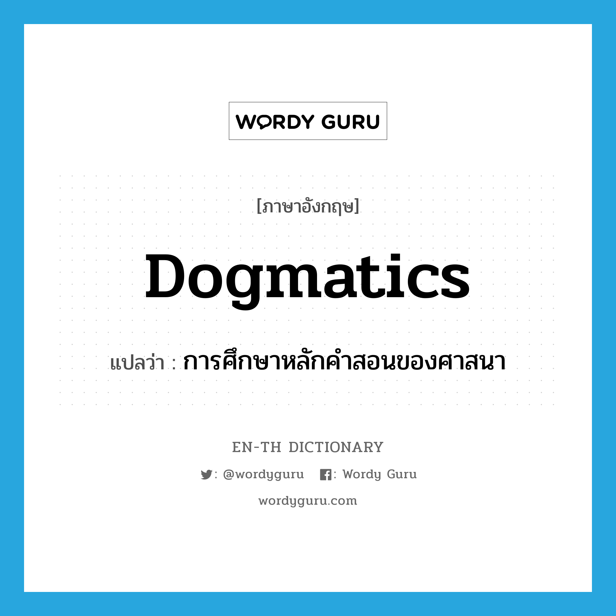 dogmatics แปลว่า?, คำศัพท์ภาษาอังกฤษ dogmatics แปลว่า การศึกษาหลักคำสอนของศาสนา ประเภท N หมวด N