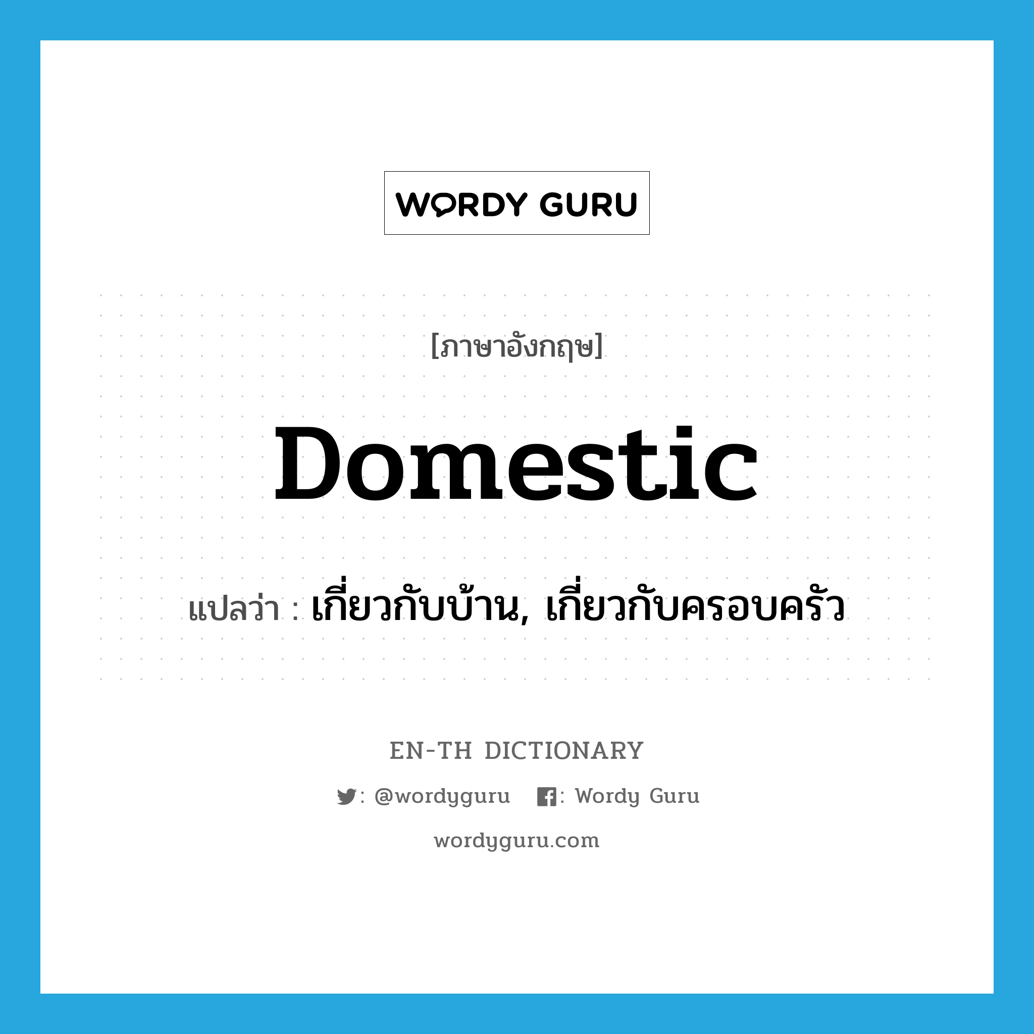 domestic แปลว่า?, คำศัพท์ภาษาอังกฤษ domestic แปลว่า เกี่ยวกับบ้าน, เกี่ยวกับครอบครัว ประเภท ADJ หมวด ADJ