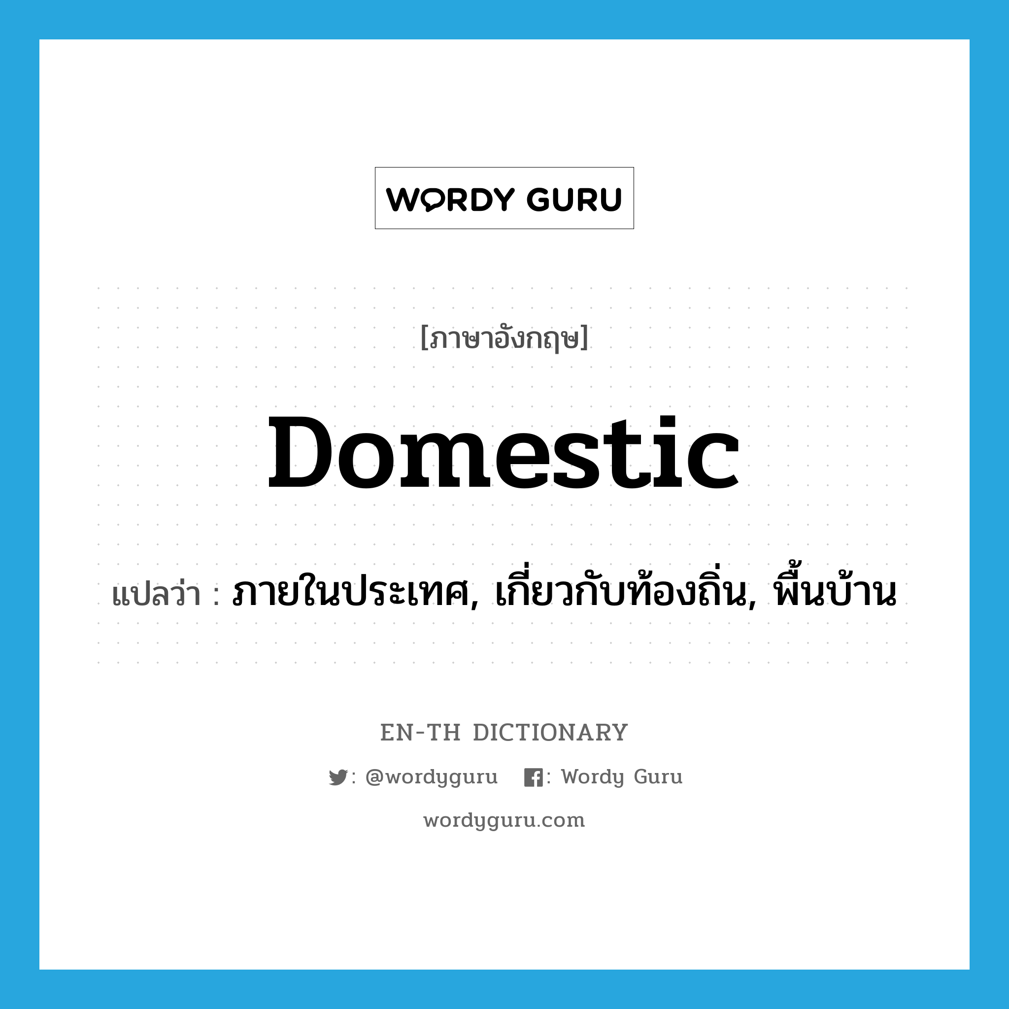 domestic แปลว่า?, คำศัพท์ภาษาอังกฤษ domestic แปลว่า ภายในประเทศ, เกี่ยวกับท้องถิ่น, พื้นบ้าน ประเภท ADJ หมวด ADJ