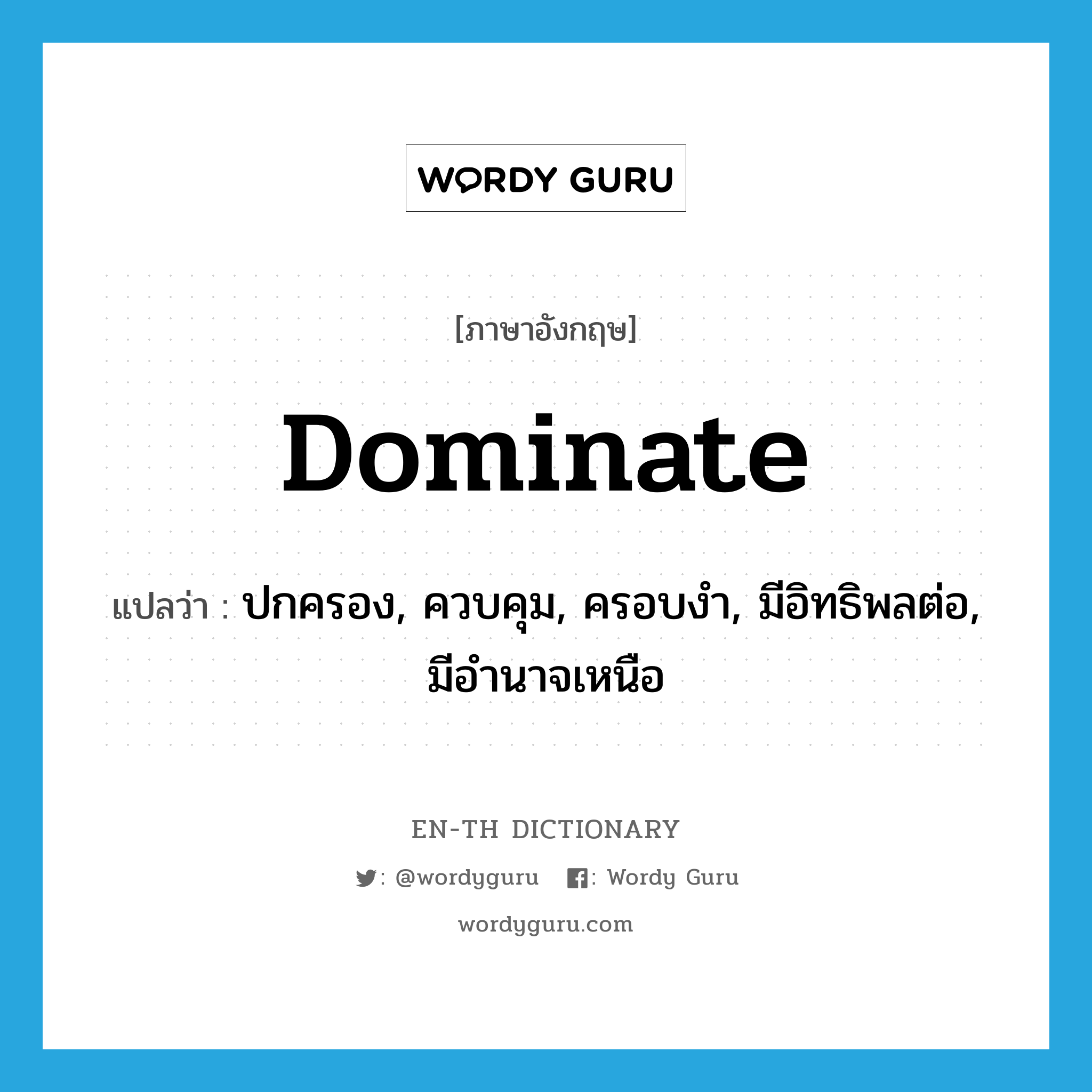 dominate แปลว่า?, คำศัพท์ภาษาอังกฤษ dominate แปลว่า ปกครอง, ควบคุม, ครอบงำ, มีอิทธิพลต่อ, มีอำนาจเหนือ ประเภท VT หมวด VT