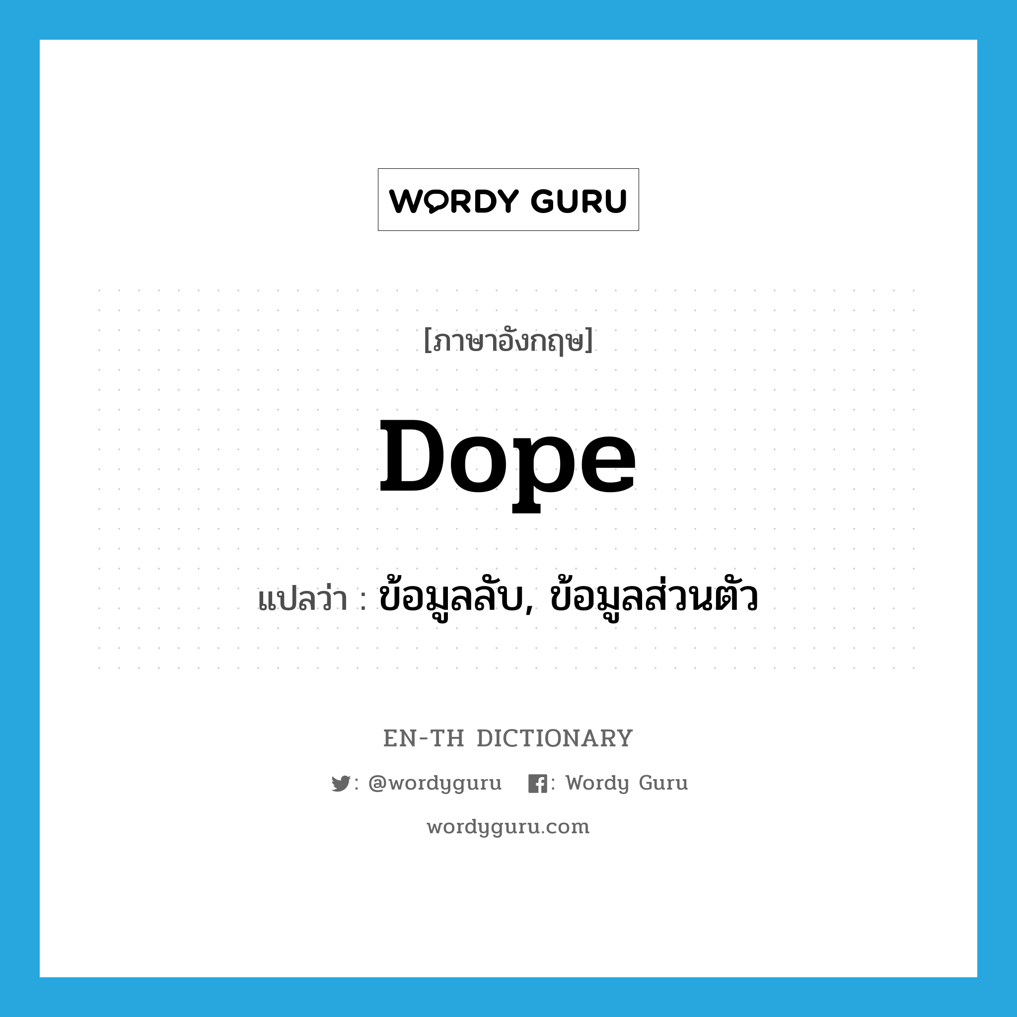 dope แปลว่า?, คำศัพท์ภาษาอังกฤษ dope แปลว่า ข้อมูลลับ, ข้อมูลส่วนตัว ประเภท N หมวด N