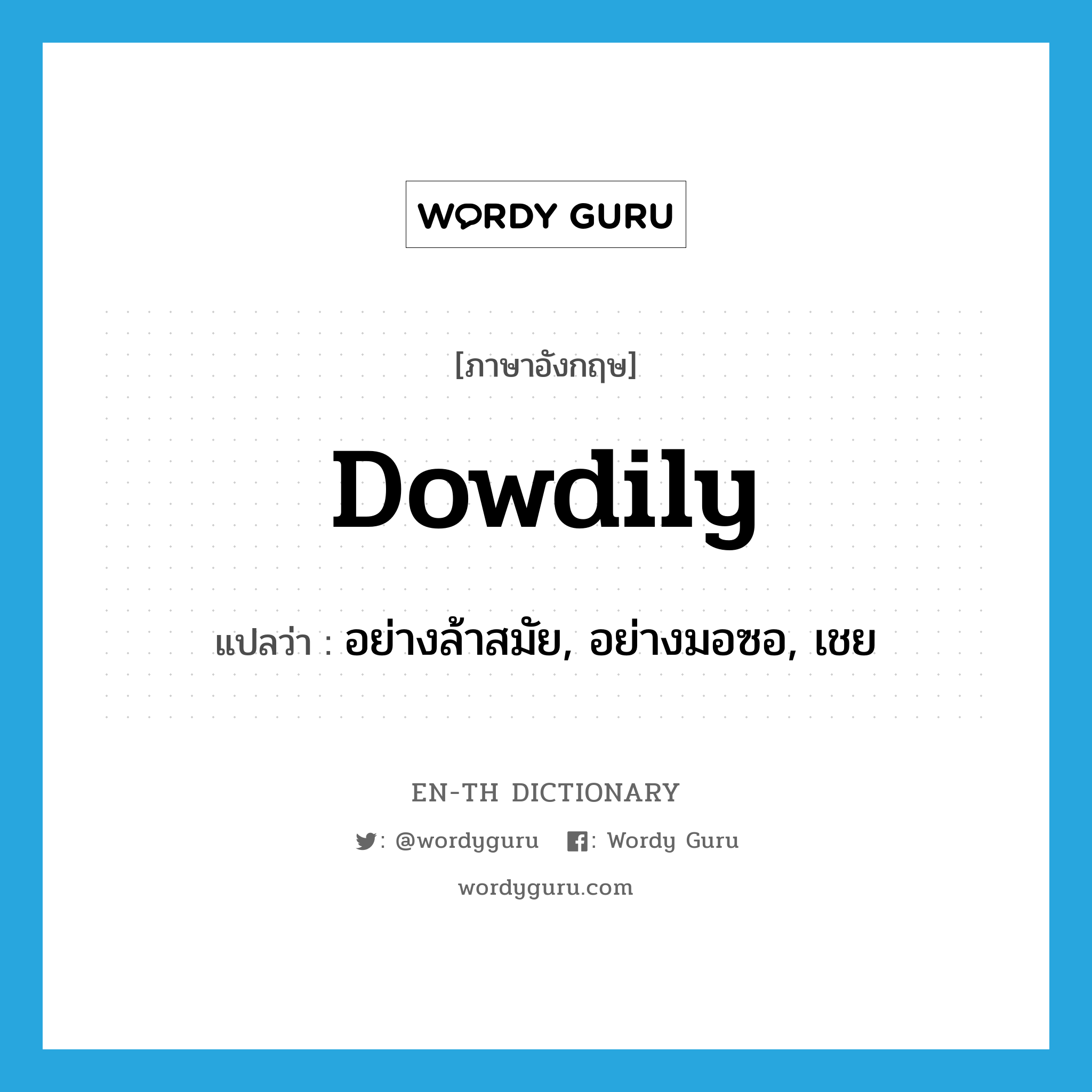 dowdily แปลว่า?, คำศัพท์ภาษาอังกฤษ dowdily แปลว่า อย่างล้าสมัย, อย่างมอซอ, เชย ประเภท ADV หมวด ADV