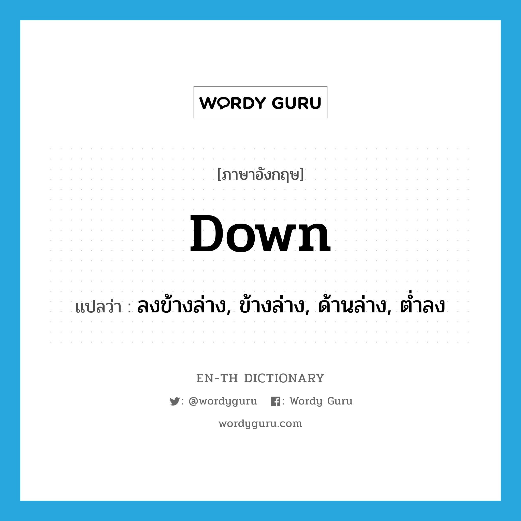 down แปลว่า?, คำศัพท์ภาษาอังกฤษ down แปลว่า ลงข้างล่าง, ข้างล่าง, ด้านล่าง, ต่ำลง ประเภท ADV หมวด ADV