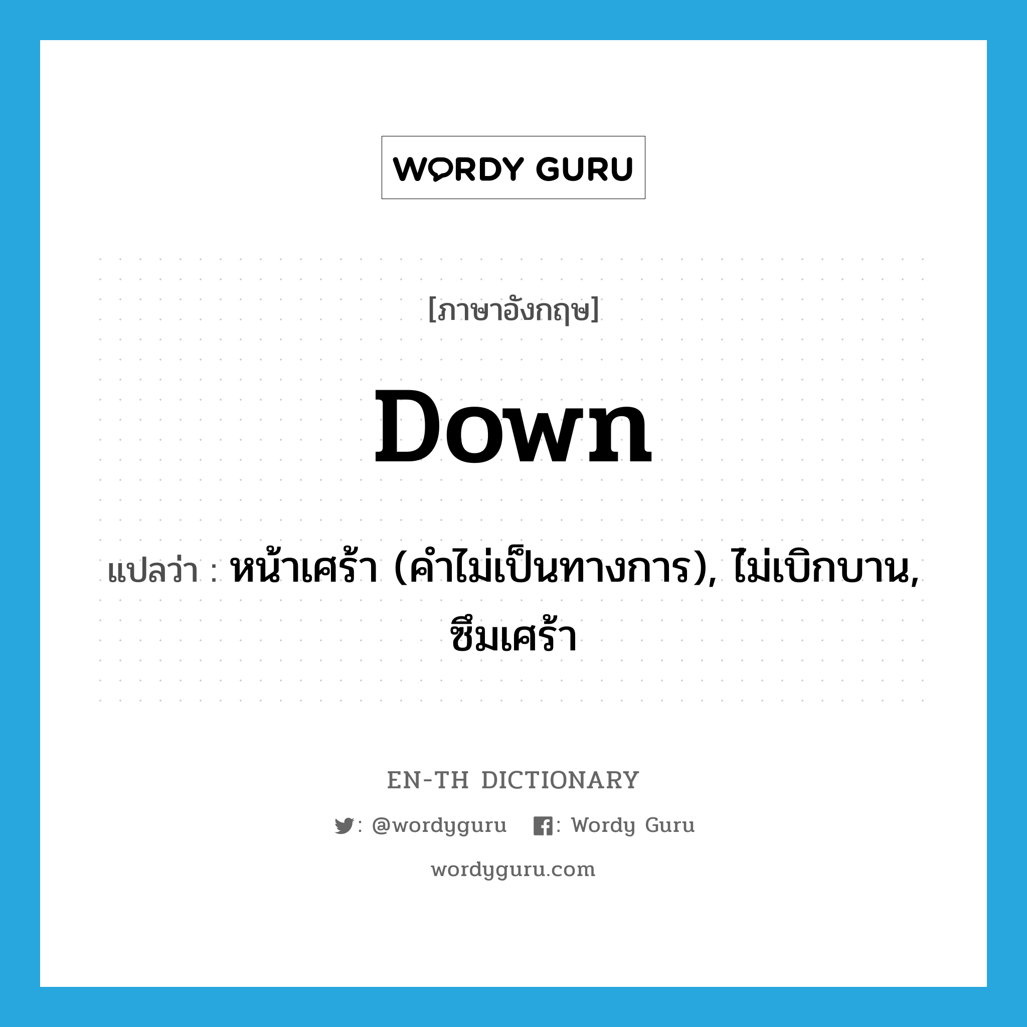 down แปลว่า?, คำศัพท์ภาษาอังกฤษ down แปลว่า หน้าเศร้า (คำไม่เป็นทางการ), ไ่ม่เบิกบาน, ซึมเศร้า ประเภท ADJ หมวด ADJ