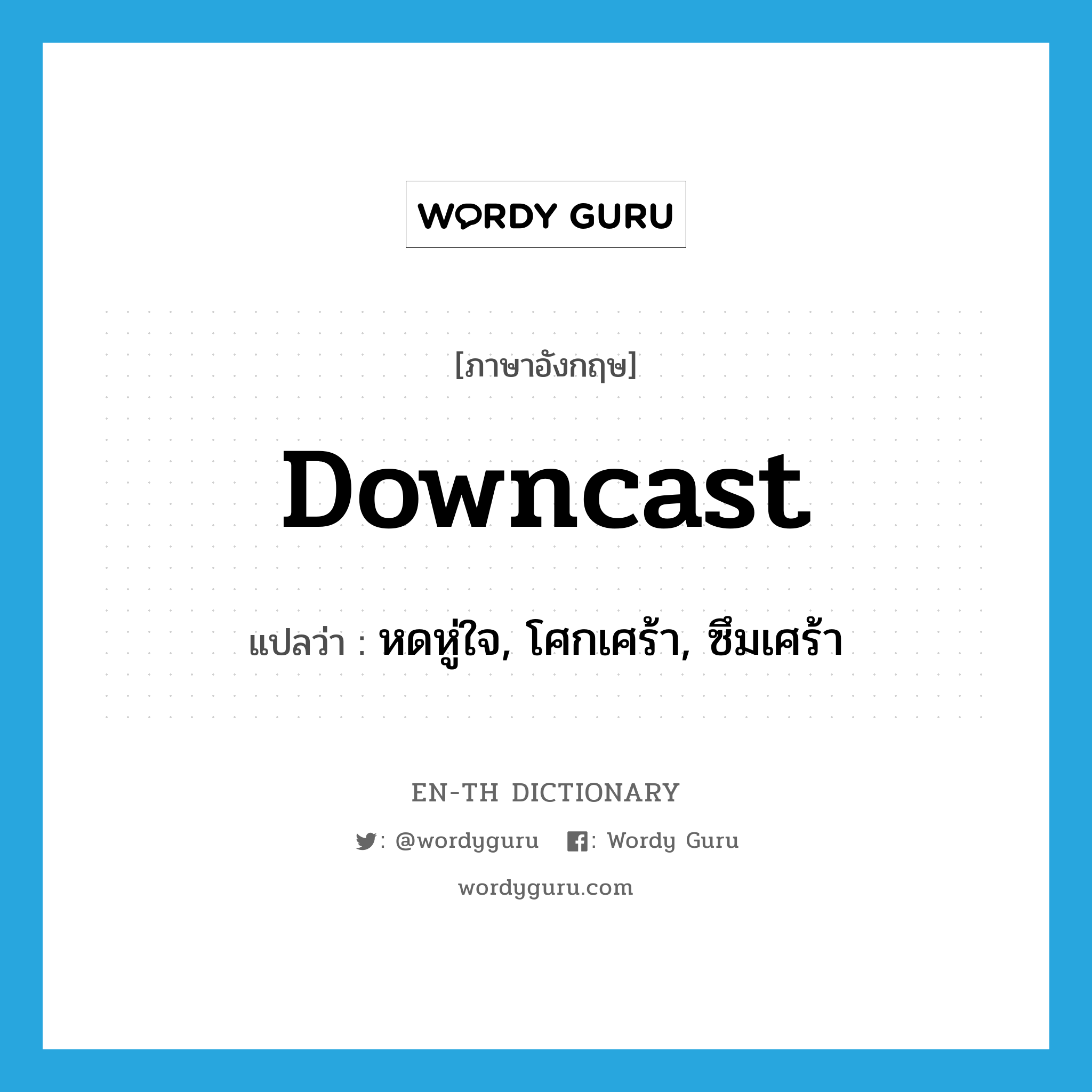 downcast แปลว่า?, คำศัพท์ภาษาอังกฤษ downcast แปลว่า หดหู่ใจ, โศกเศร้า, ซึมเศร้า ประเภท ADJ หมวด ADJ